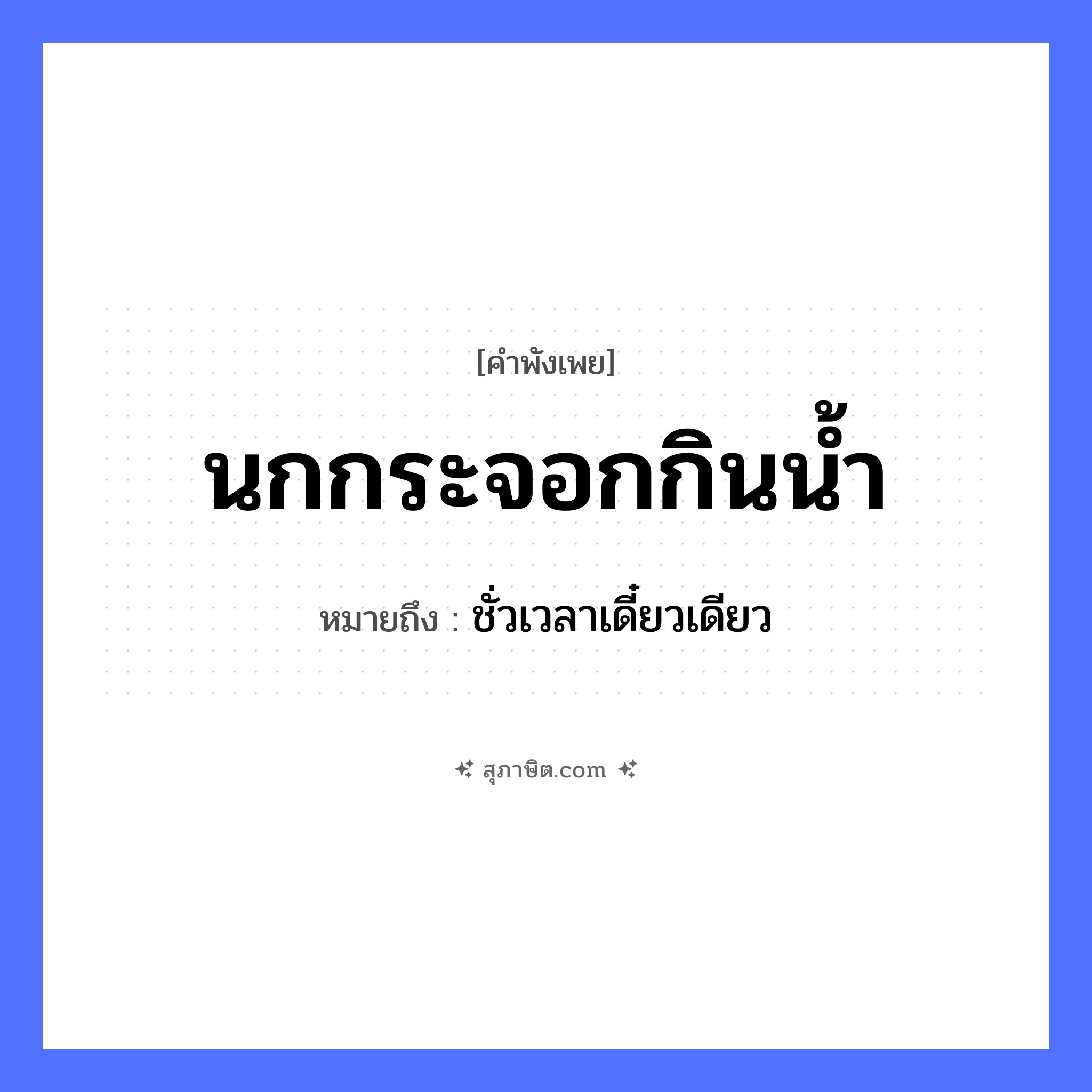 คำสุภาษิต: นกกระจอกกินน้ำ หมายถึง?, หมายถึง ชั่วเวลาเดี๋ยวเดียว สัตว์ นก ธรรมชาติ น้ำ