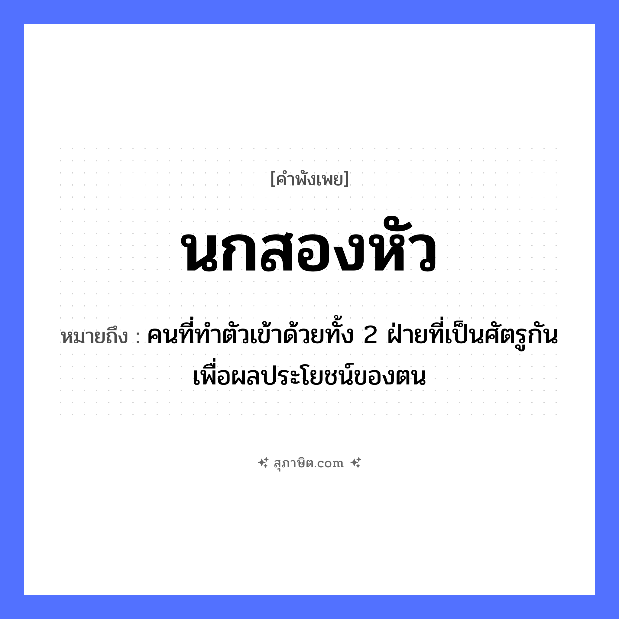 คำสุภาษิต: นกสองหัว หมายถึง?, หมายถึง คนที่ทำตัวเข้าด้วยทั้ง 2 ฝ่ายที่เป็นศัตรูกันเพื่อผลประโยชน์ของตน อวัยวะ ตัว คำนาม คน สัตว์ นก