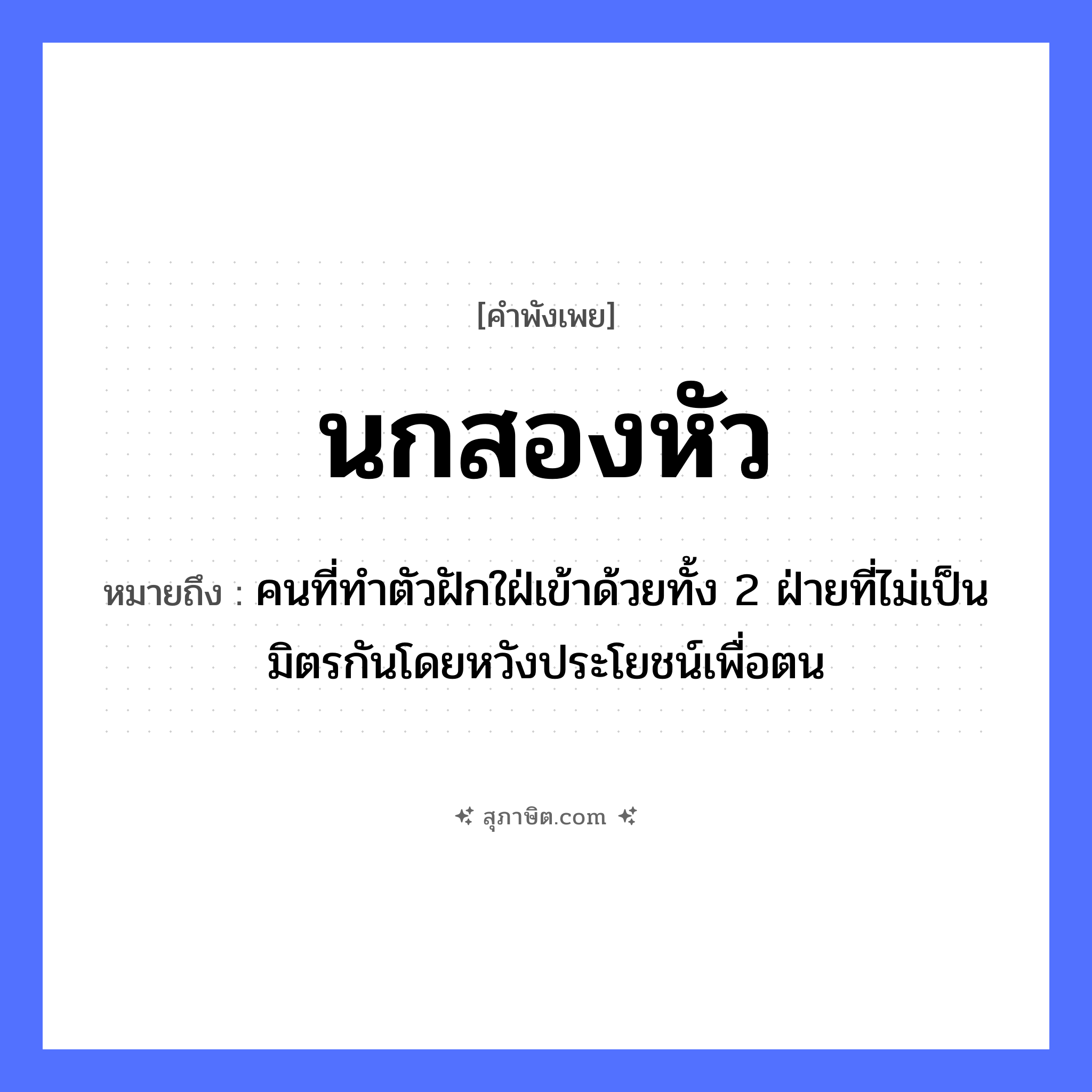 คำสุภาษิต: นกสองหัว หมายถึง?, หมายถึง คนที่ทําตัวฝักใฝ่เข้าด้วยทั้ง 2 ฝ่ายที่ไม่เป็นมิตรกันโดยหวังประโยชน์เพื่อตน คำนาม หัว สัตว์ นก หมวด คำพังเพย