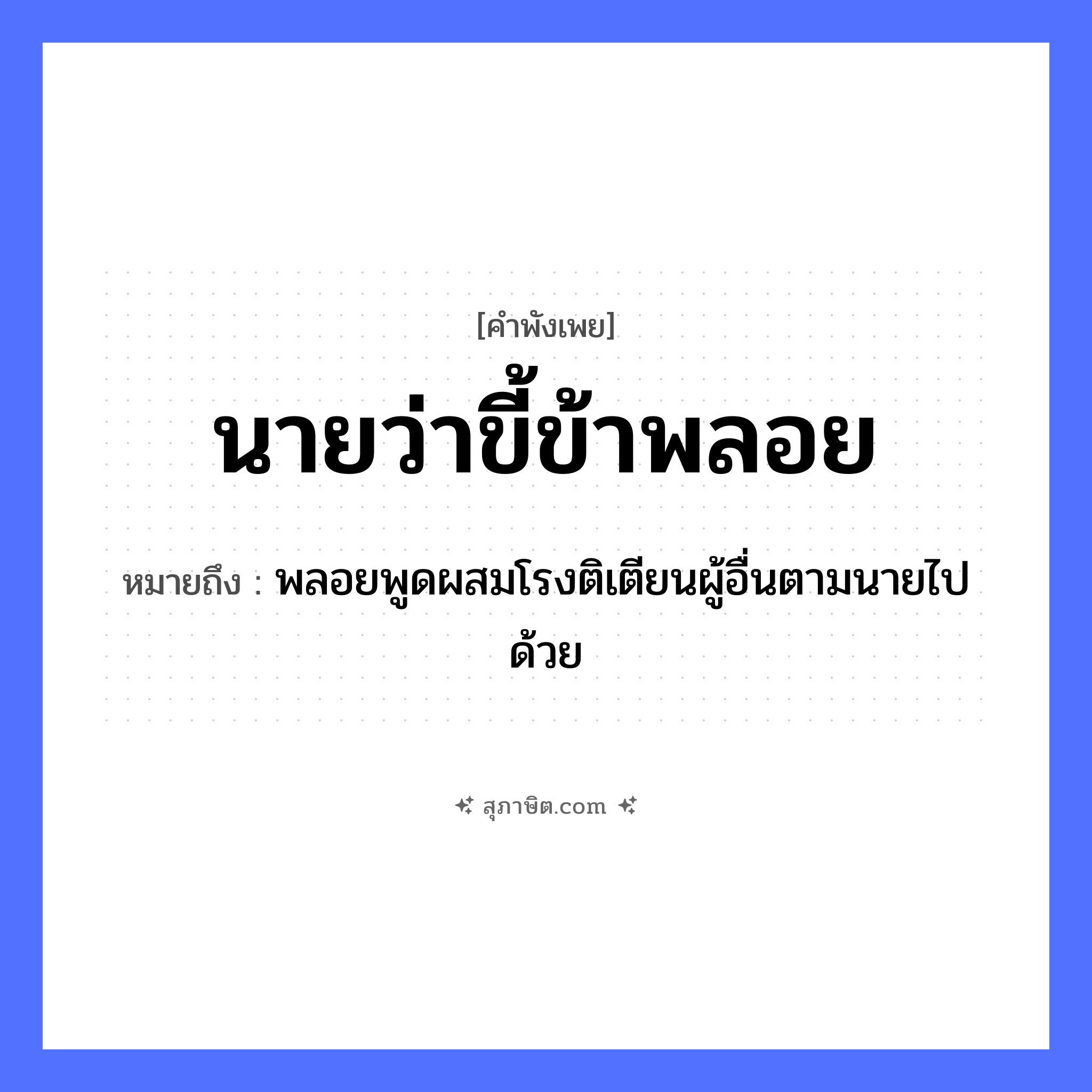 คำสุภาษิต: นายว่า ขี้ข้าพลอย หมายถึง?, หมายถึง พลอยพูดผสมโรงติเตียนผู้อื่นตามนายไปด้วย คำนาม นาย