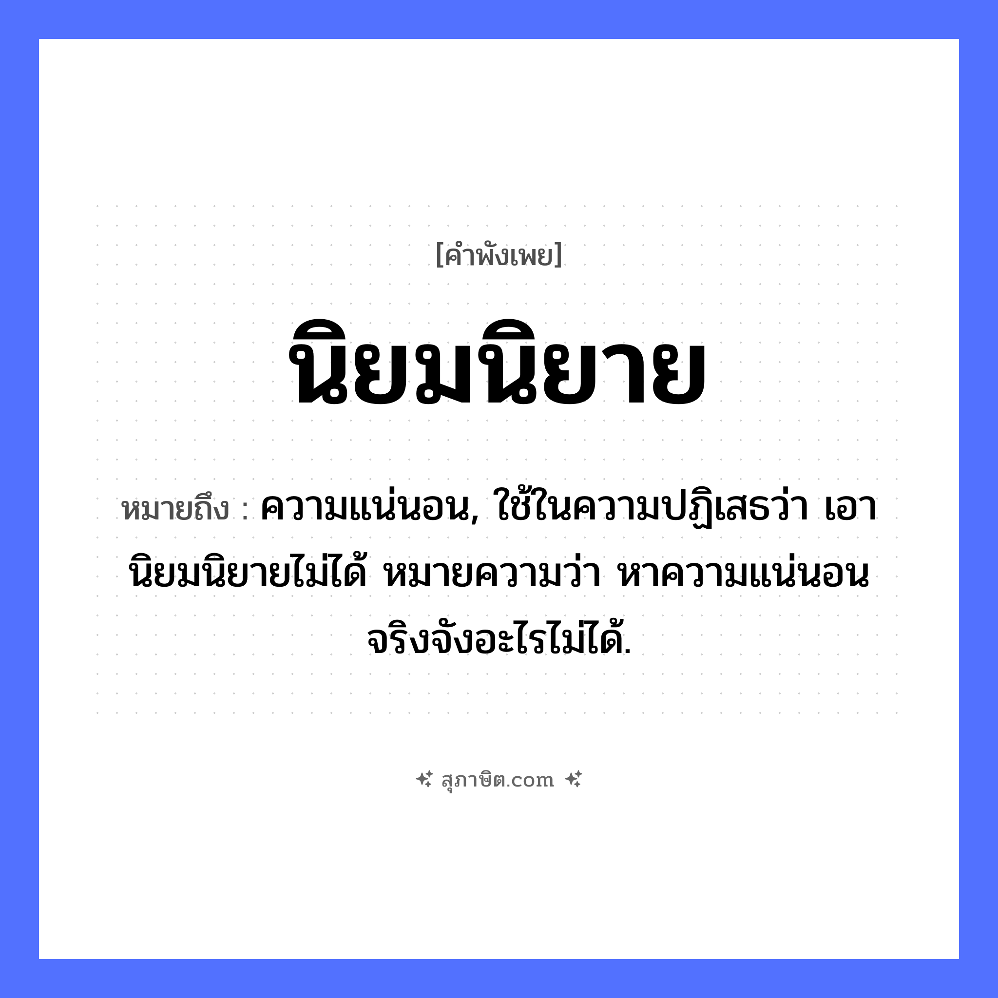 คำสุภาษิต: นิยมนิยาย หมายถึง?, หมายถึง ความแน่นอน, ใช้ในความปฏิเสธว่า เอานิยมนิยายไม่ได้ หมายความว่า หาความแน่นอนจริงจังอะไรไม่ได้. คำนาม นิยม, นิยาย หมวด คำพังเพย