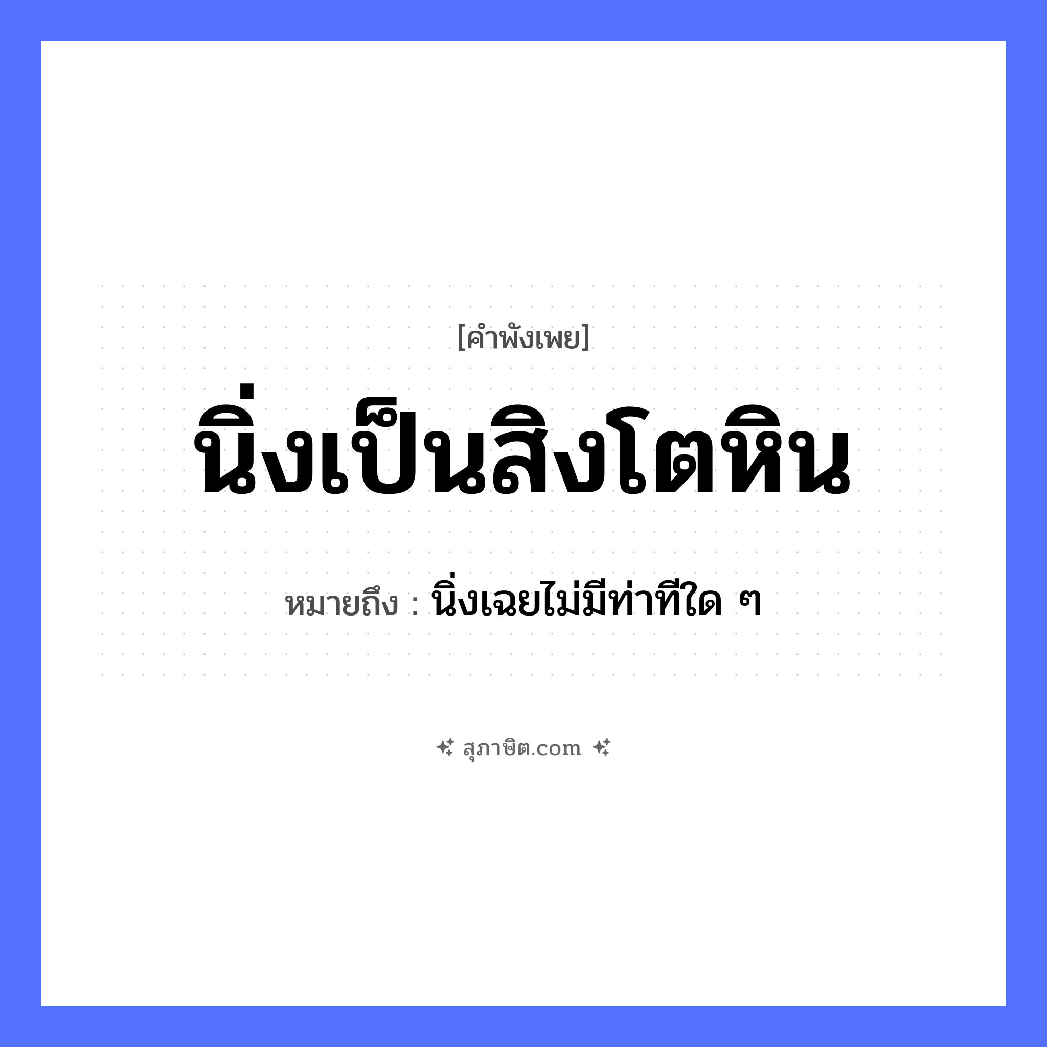 คำสุภาษิต: นิ่งเป็นสิงโตหิน หมายถึง?, หมายถึง นิ่งเฉยไม่มีท่าทีใด ๆ สัตว์ สิงโต คำกริยา นิ่ง ธรรมชาติ หิน หมวด คำพังเพย