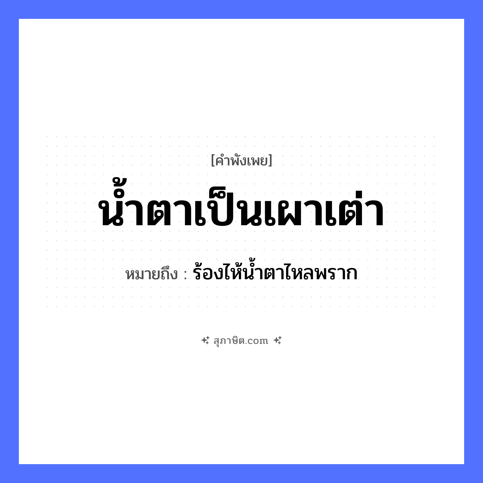 คำสุภาษิต: น้ำตาเป็นเผาเต่า หมายถึง?, หมายถึง ร้องไห้น้ำตาไหลพราก สัตว์ เต่า อวัยวะ น้ำตา คำกริยา เผา, ร้องไห้ หมวด คำพังเพย