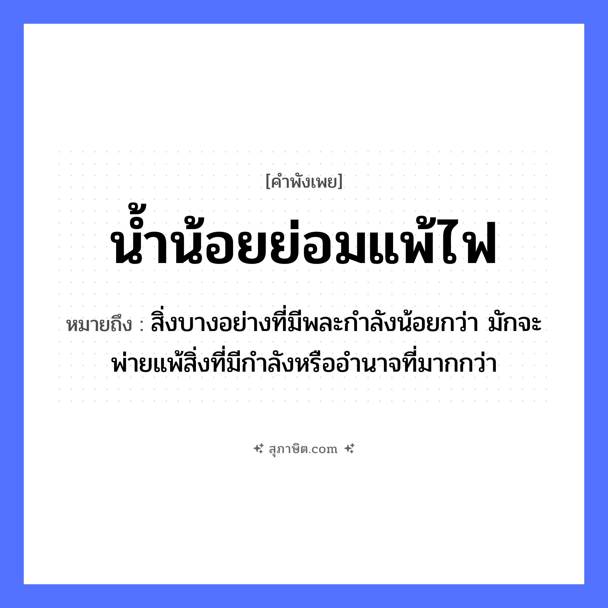 คำสุภาษิต: น้ำน้อยย่อมแพ้ไฟ หมายถึง?, หมายถึง สิ่งบางอย่างที่มีพละกำลังน้อยกว่า มักจะพ่ายแพ้สิ่งที่มีกำลังหรืออำนาจที่มากกว่า ธรรมชาติ น้ำ, ไฟ