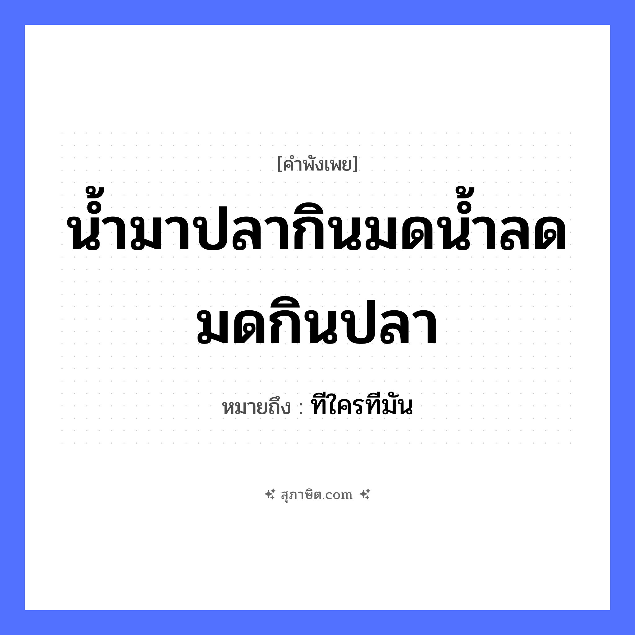 คำสุภาษิต: น้ำมาปลากินมดน้ำลดมดกินปลา หมายถึง?, หมายถึง ทีใครทีมัน สัตว์ ปลา ธรรมชาติ น้ำ