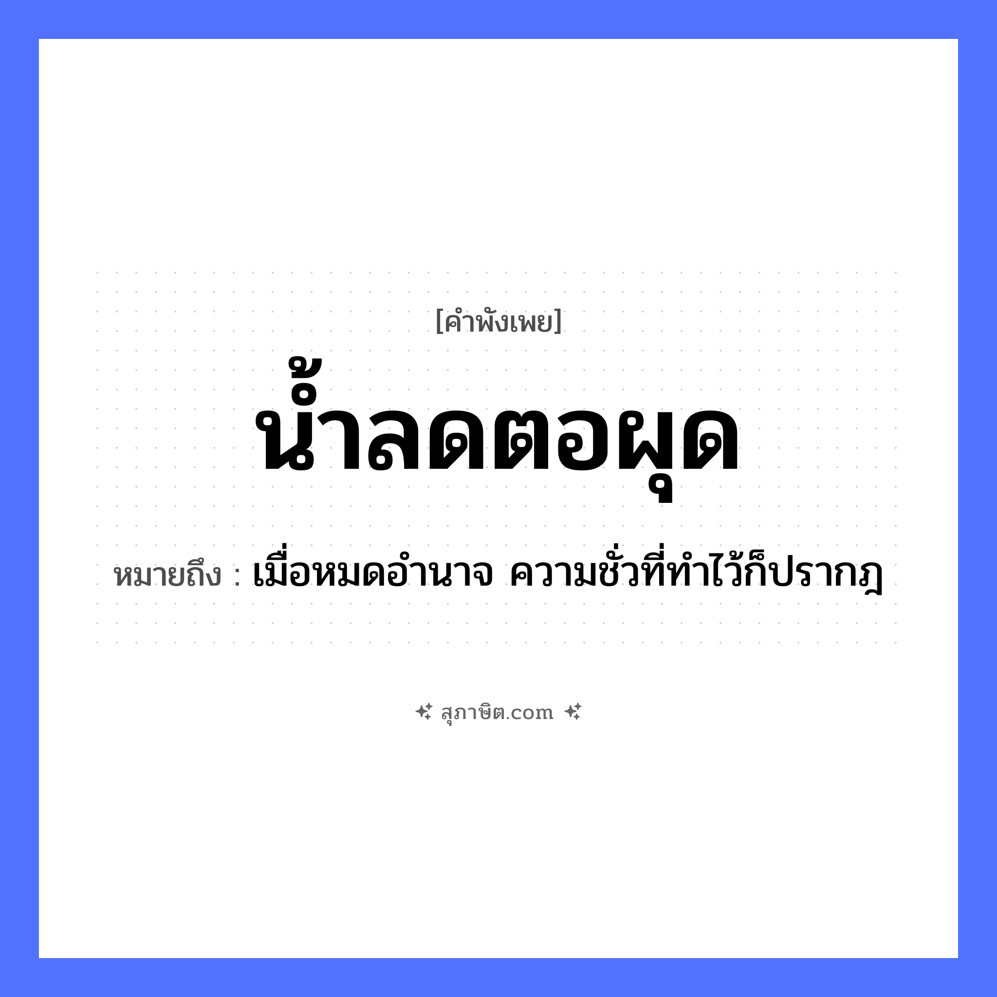 คำสุภาษิต: น้ำลด ตอผุด หมายถึง?, หมายถึง เมื่อหมดอำนาจ ความชั่วที่ทำไว้ก็ปรากฎ คำกริยา ลด, ผุด ธรรมชาติ น้ำ, ตอ หมวด คำพังเพย