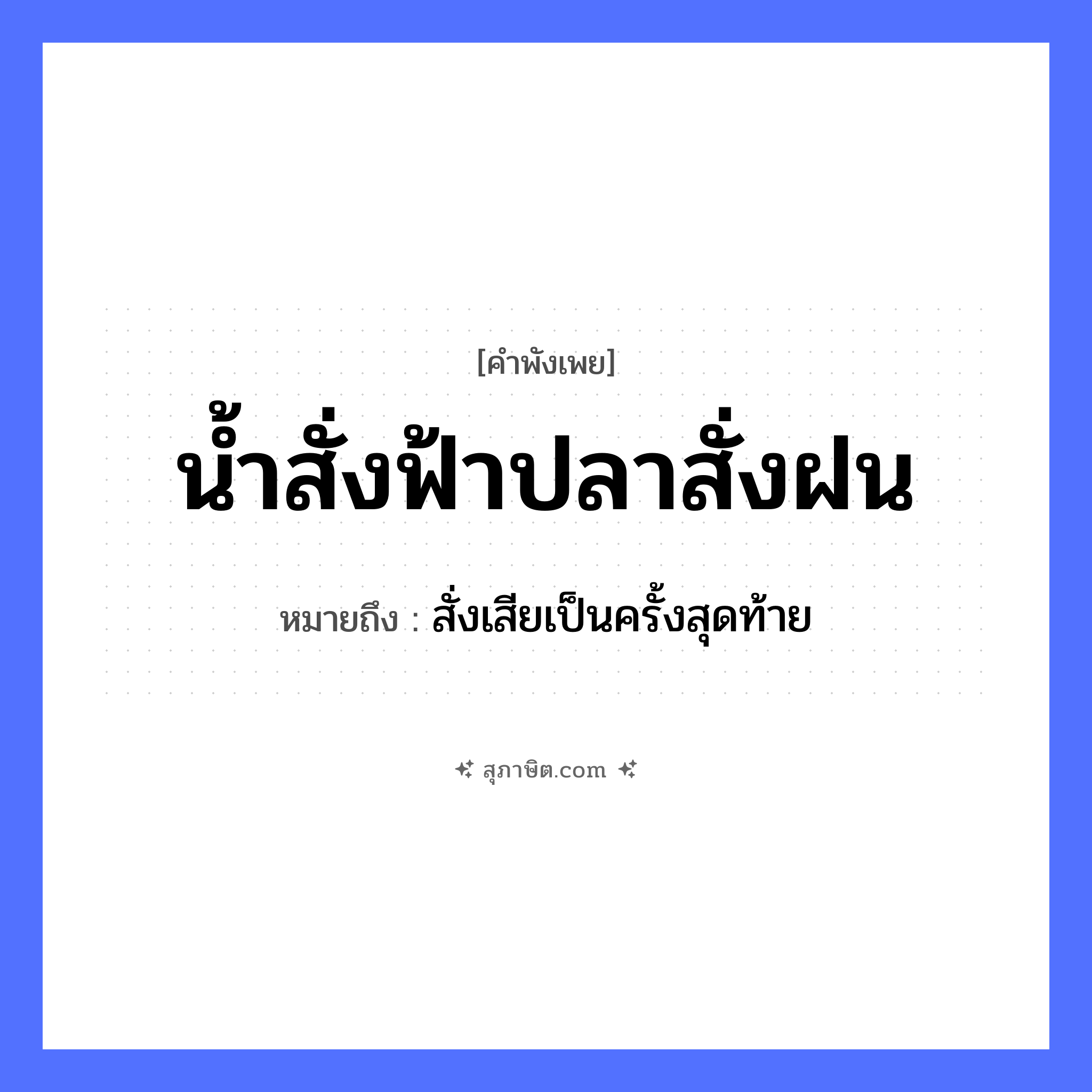 คำสุภาษิต: น้ำสั่งฟ้าปลาสั่งฝน หมายถึง?, หมายถึง สั่งเสียเป็นครั้งสุดท้าย สัตว์ ปลา คำกริยา สั่ง ธรรมชาติ น้ำ, ฟ้า, ฝน หมวด คำพังเพย