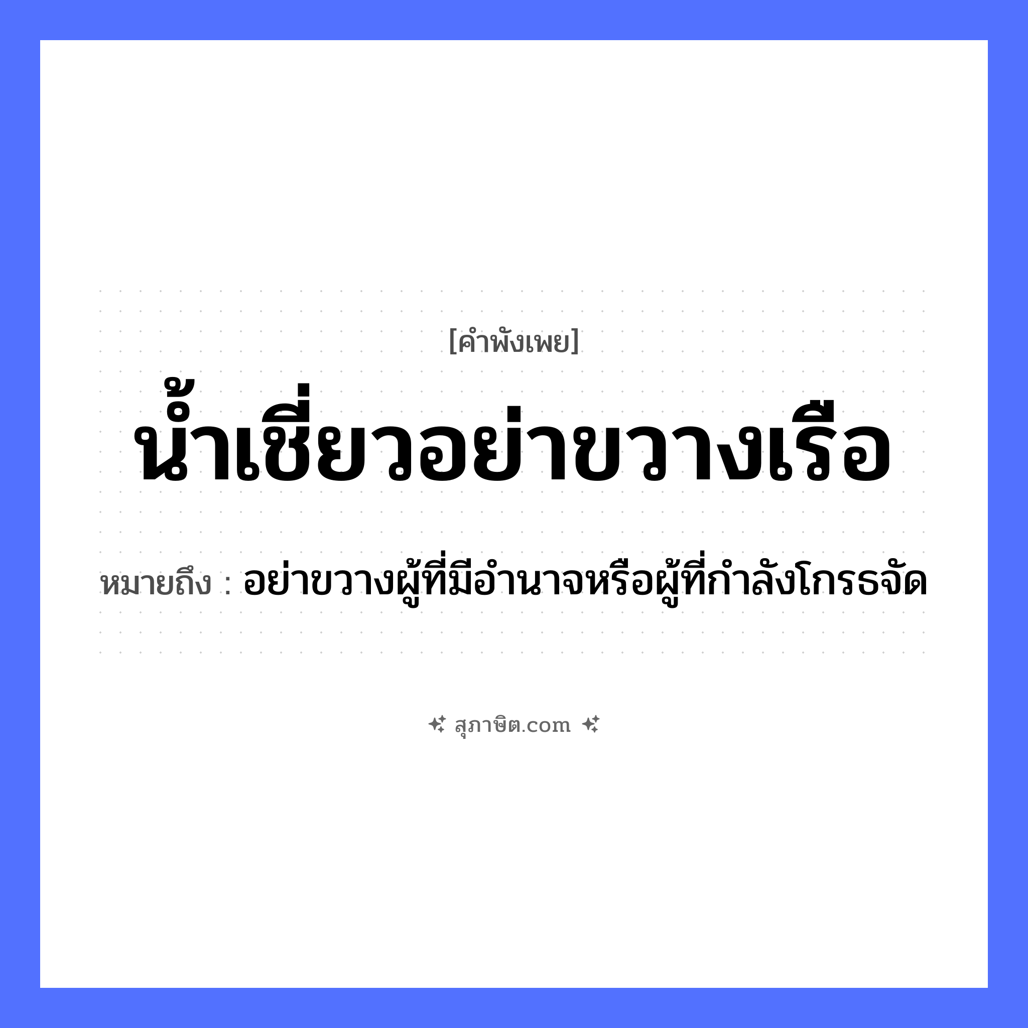 คำสุภาษิต: น้ำเชี่ยว อย่าขวางเรือ หมายถึง?, หมายถึง อย่าขวางผู้ที่มีอำนาจหรือผู้ที่กำลังโกรธจัด ธรรมชาติ น้ำ ยานพาหนะ เรือ หมวด ยานพาหนะ