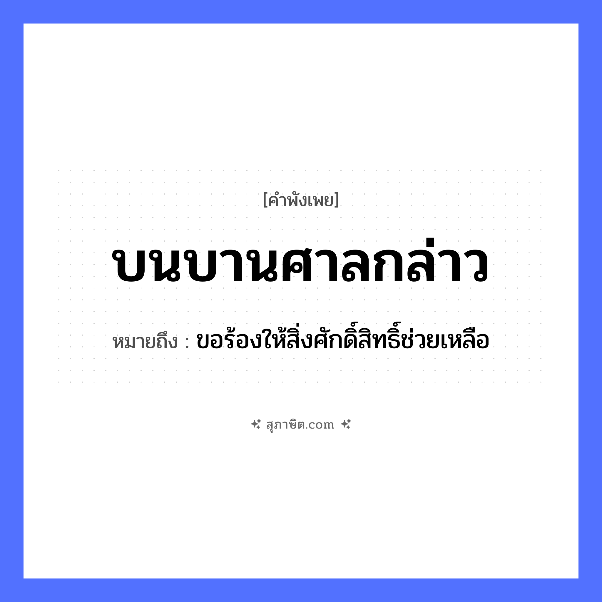 คำสุภาษิต: บนบานศาลกล่าว หมายถึง?, หมายถึง ขอร้องให้สิ่งศักดิ์สิทธิ์ช่วยเหลือ