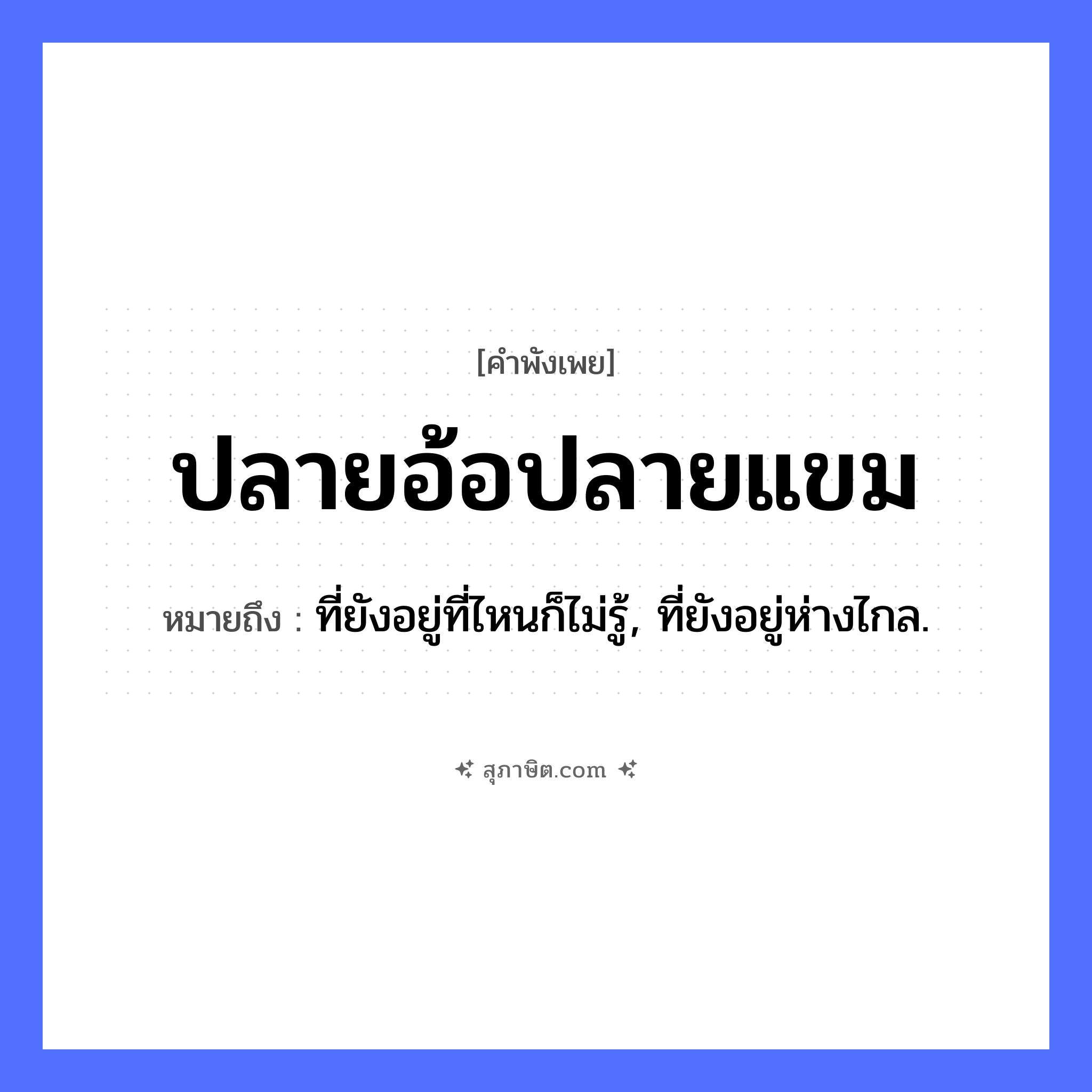 คำสุภาษิต: ปลายอ้อปลายแขม หมายถึง?, หมายถึง ที่ยังอยู่ที่ไหนก็ไม่รู้, ที่ยังอยู่ห่างไกล. คำนาม ปลาย ธรรมชาติ อ้อ, แขม, ลม หมวด คำพังเพย