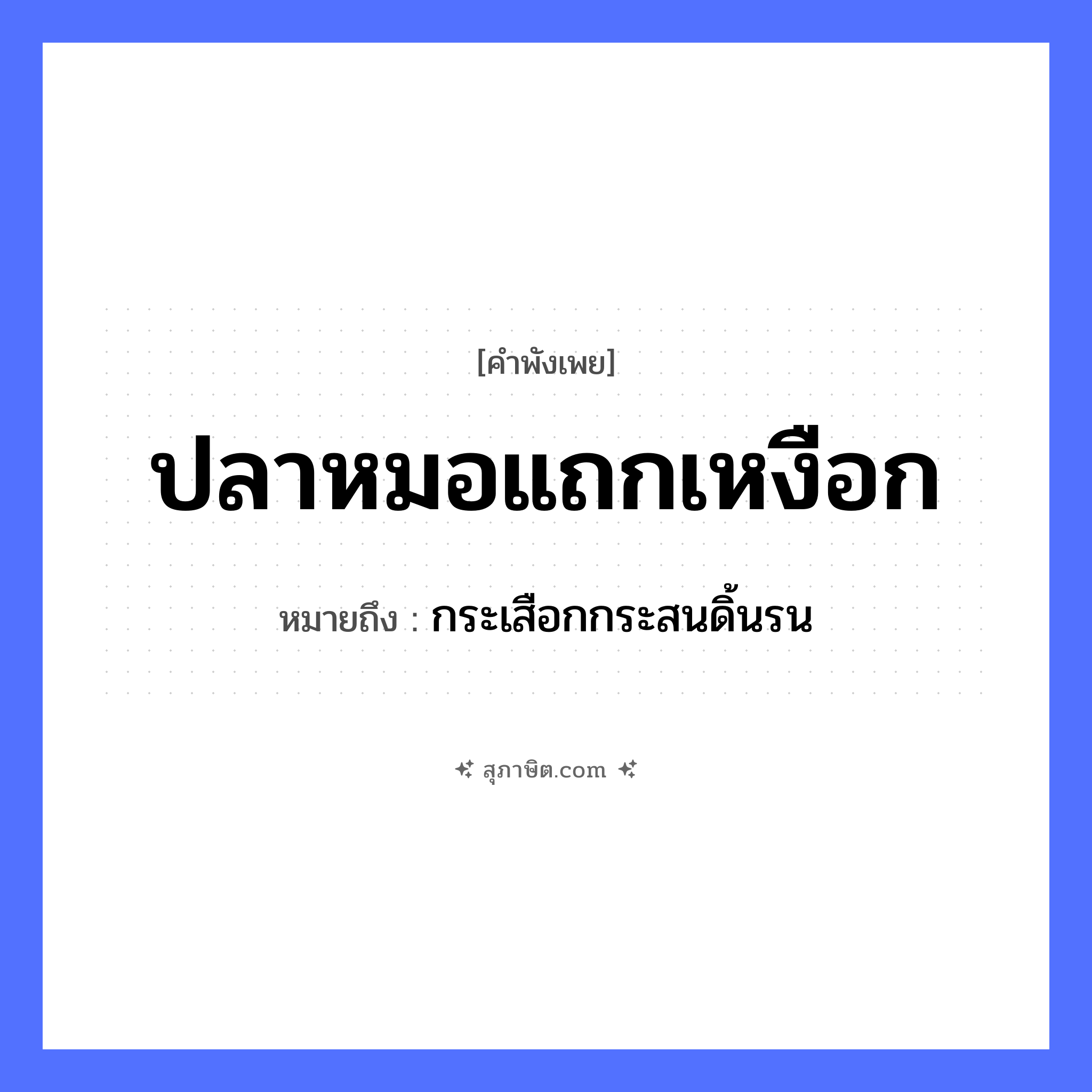 คำสุภาษิต: ปลาหมอแถกเหงือก หมายถึง?, หมายถึง กระเสือกกระสนดิ้นรน คำนาม หมอ สัตว์ ปลา อาชีพ หมอ
