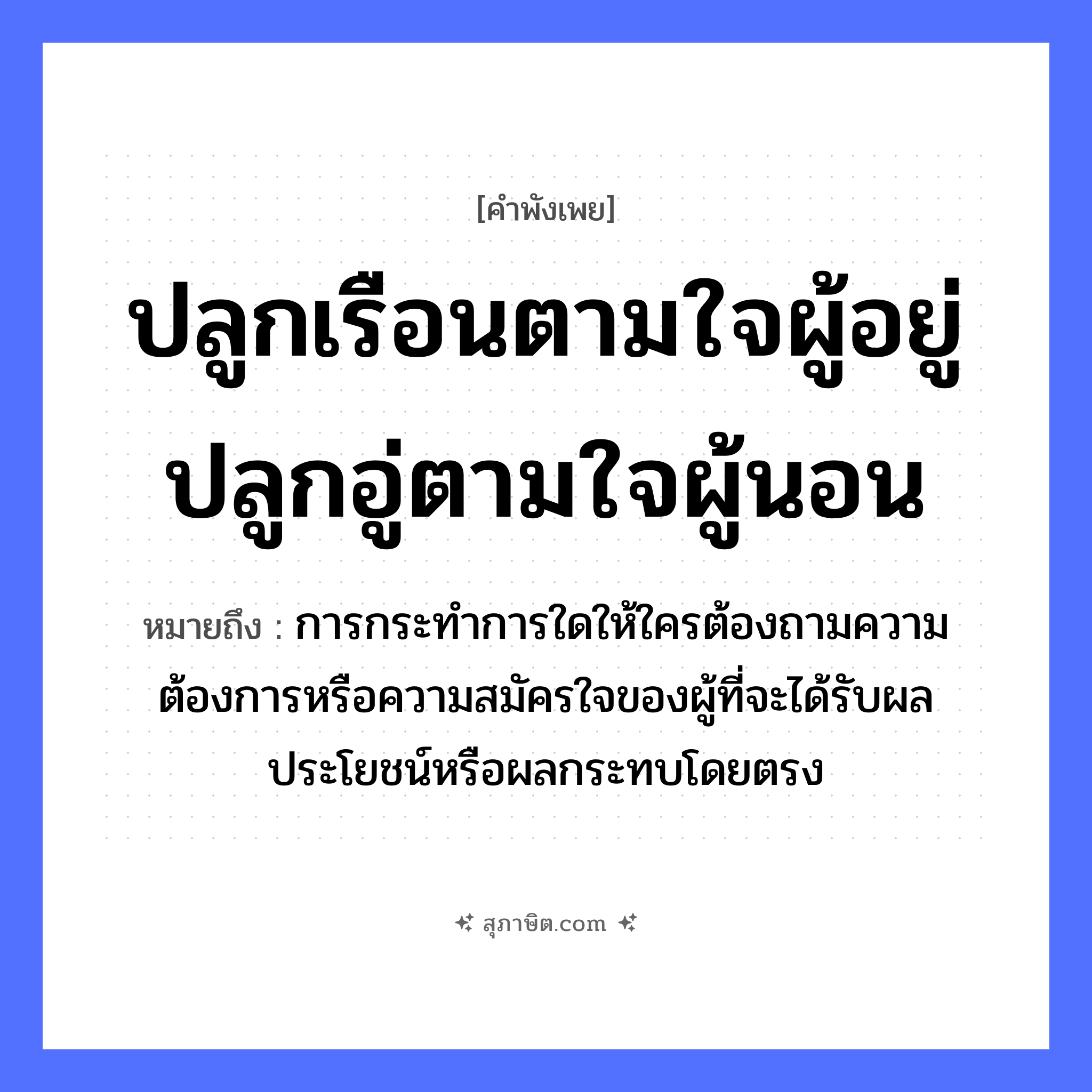 คำสุภาษิต: ปลูกเรือนตามใจผู้อยู่ปลูกอู่ตามใจผู้นอน หมายถึง?, หมายถึง การกระทำการใดให้ใครต้องถามความต้องการหรือความสมัครใจของผู้ที่จะได้รับผลประโยชน์หรือผลกระทบโดยตรง อวัยวะ ใจ คำกริยา นอน