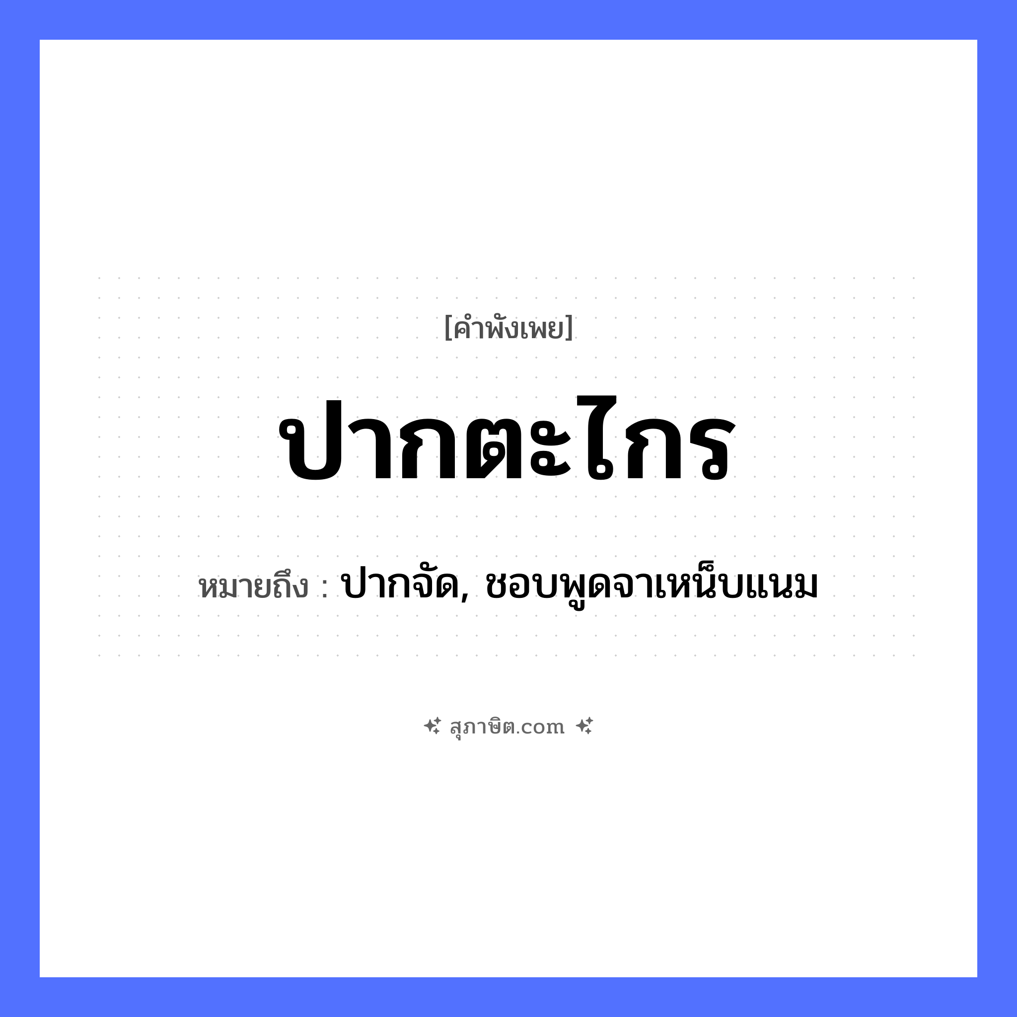 คำสุภาษิต: ปากตะไกร หมายถึง?, หมายถึง ปากจัด, ชอบพูดจาเหน็บแนม อวัยวะ ปาก