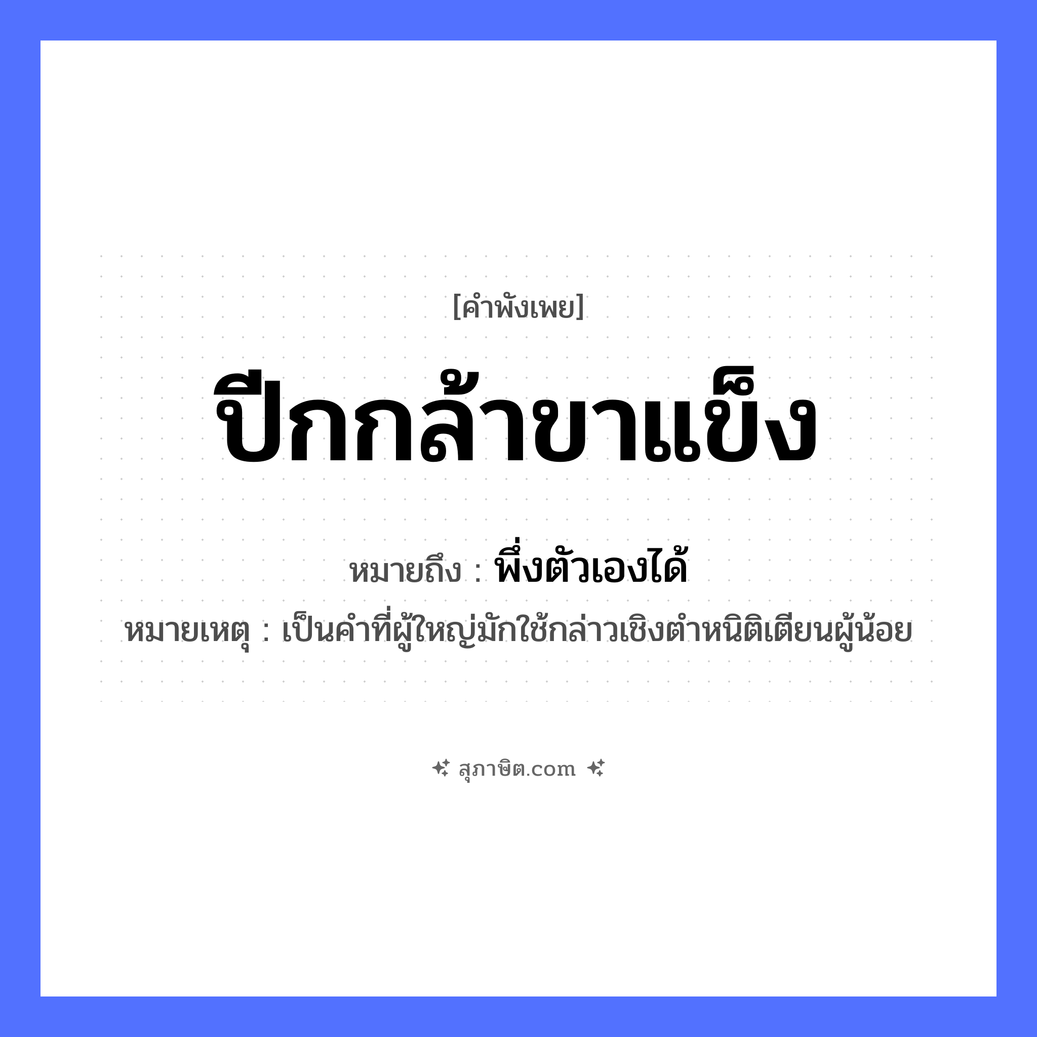 คำสุภาษิต: ปีกกล้าขาแข็ง หมายถึง?, หมายถึง พึ่งตัวเองได้ หมายเหตุ เป็นคำที่ผู้ใหญ่มักใช้กล่าวเชิงตําหนิติเตียนผู้น้อย สัตว์ นก อวัยวะ ปีก, ขา คำคุณศัพท์ กล้า, แข็ง หมวด คำพังเพย