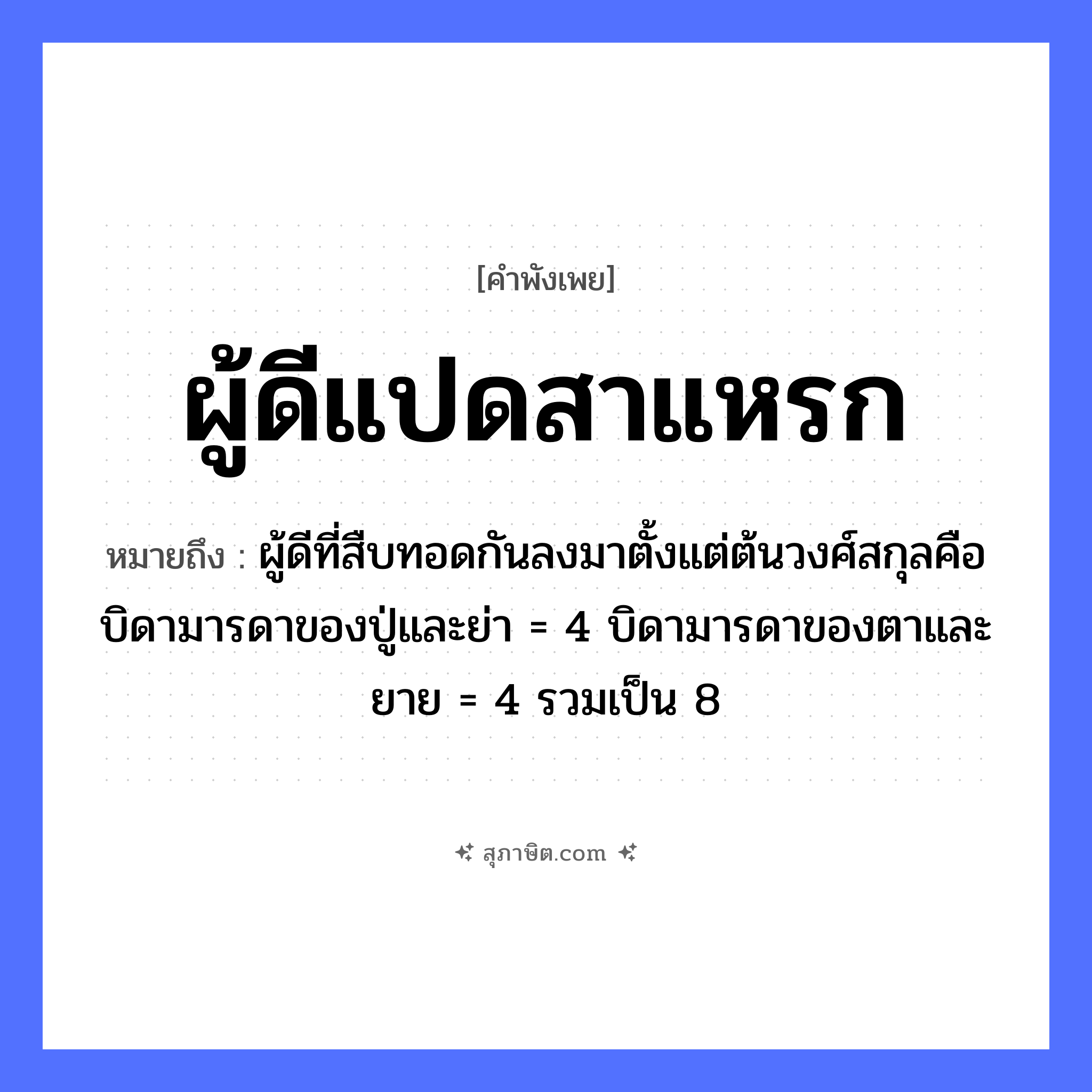 คำสุภาษิต: ผู้ดีแปดสาแหรก หมายถึง?, หมายถึง ผู้ดีที่สืบทอดกันลงมาตั้งแต่ต้นวงศ์สกุลคือบิดามารดาของปู่และย่า = 4 บิดามารดาของตาและยาย = 4 รวมเป็น 8 อวัยวะ ตา