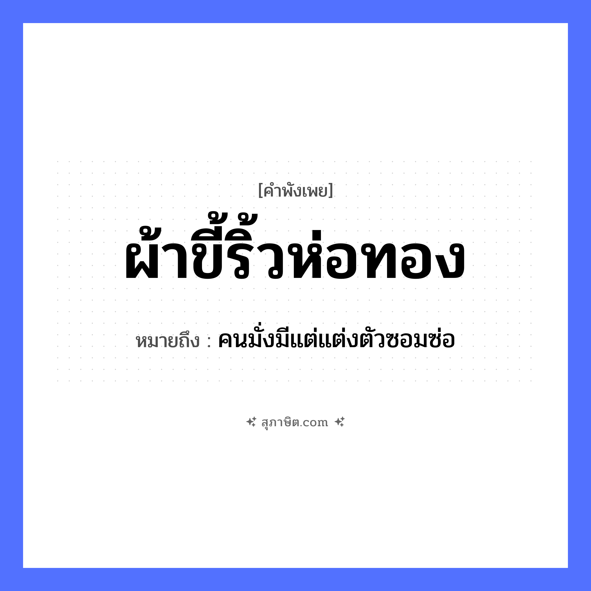 คำสุภาษิต: ผ้าขี้ริ้วห่อทอง หมายถึง?, หมายถึง คนมั่งมีแต่แต่งตัวซอมซ่อ คำนาม คน อวัยวะ ตัว ธรรมชาติ ทอง
