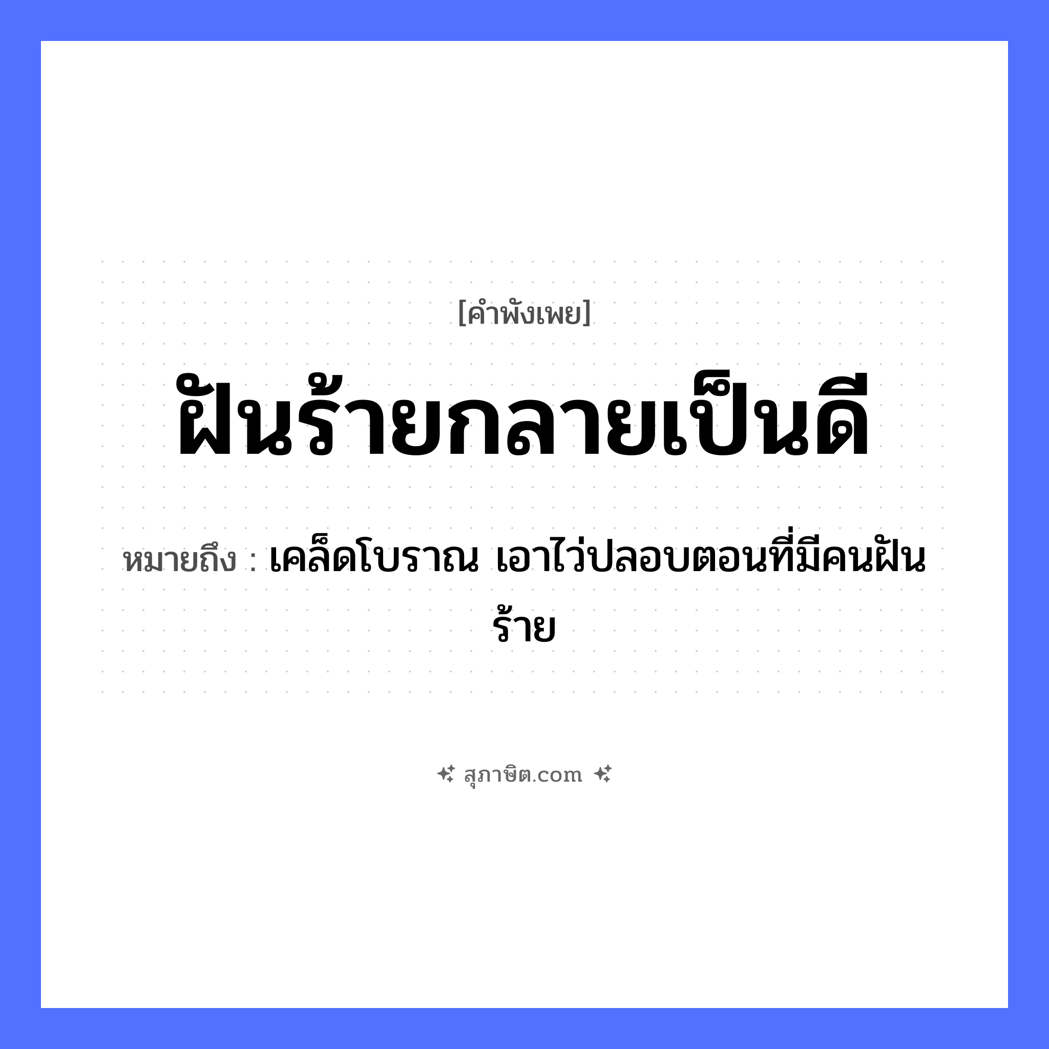 คำสุภาษิต: ฝันร้ายกลายเป็นดี หมายถึง?, หมายถึง เคล็ดโบราณ เอาไว่ปลอบตอนที่มีคนฝันร้าย คำนาม คน