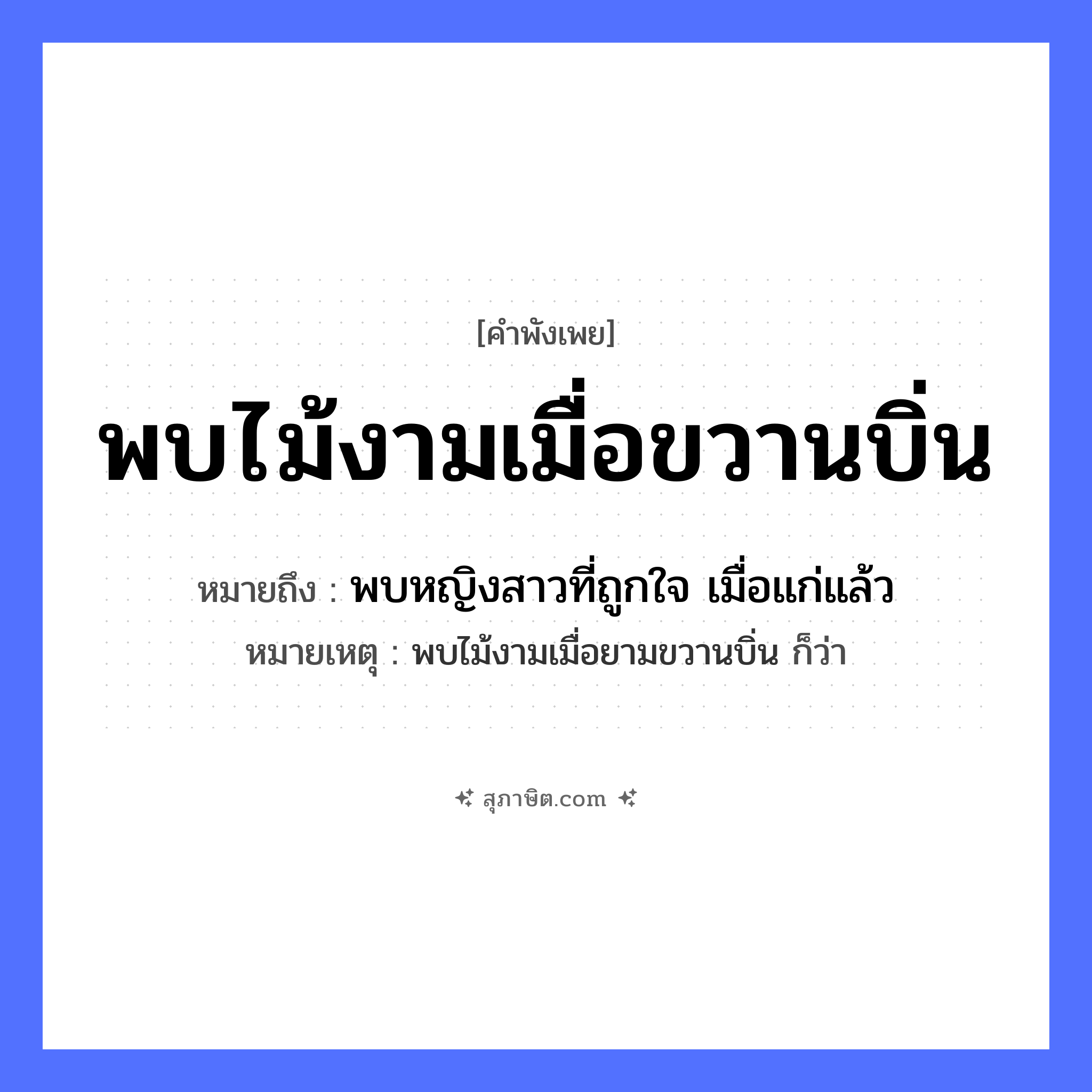 คำสุภาษิต: พบไม้งามเมื่อขวานบิ่น หมายถึง?, หมายถึง พบหญิงสาวที่ถูกใจ เมื่อแก่แล้ว หมายเหตุ พบไม้งามเมื่อยามขวานบิ่น ก็ว่า คำนาม ไม้งาม สิ่งของ ขวาน ธรรมชาติ ไม้ คำคุณศัพท์ บิ่น, งาม หมวด คำพังเพย
