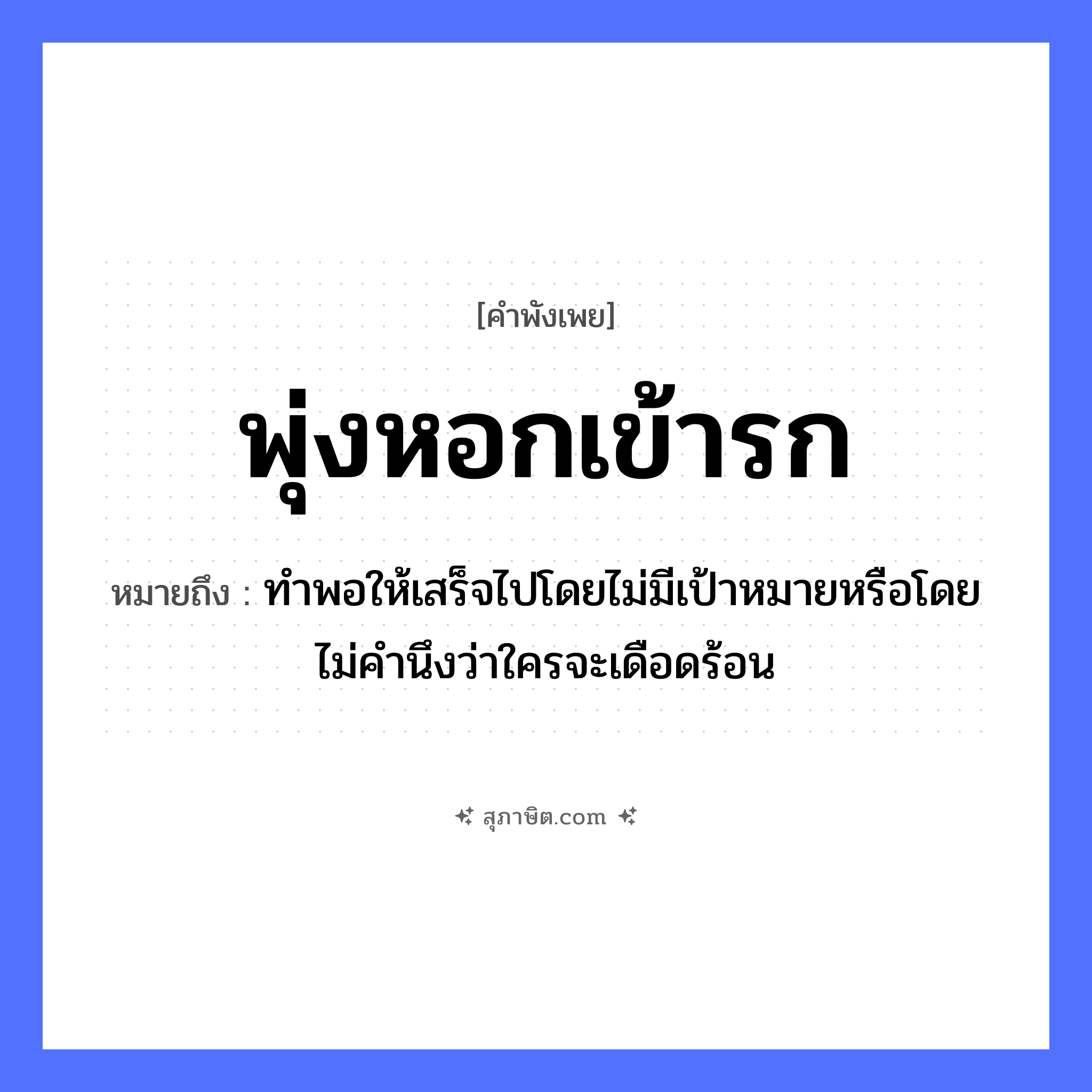 คำสุภาษิต: พุ่งหอกเข้ารก หมายถึง?, หมายถึง ทำพอให้เสร็จไปโดยไม่มีเป้าหมายหรือโดยไม่คำนึงว่าใครจะเดือดร้อน