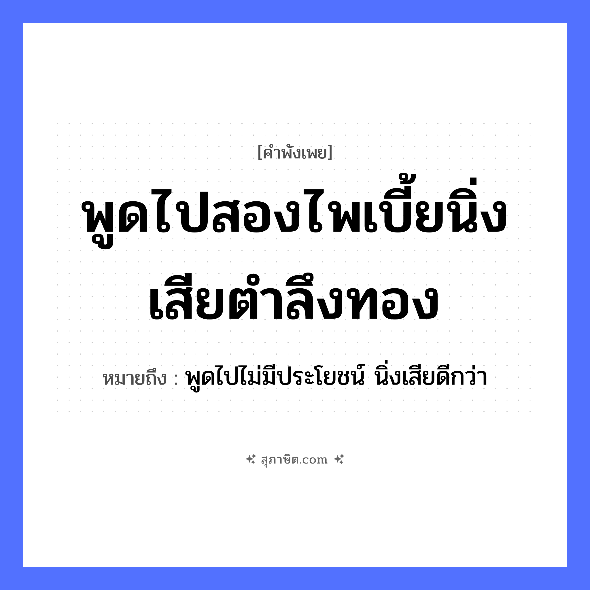 คำสุภาษิต: พูดไปสองไพเบี้ยนิ่งเสียตำลึงทอง หมายถึง?, หมายถึง พูดไปไม่มีประโยชน์ นิ่งเสียดีกว่า คำกริยา ตำ ธรรมชาติ ทอง