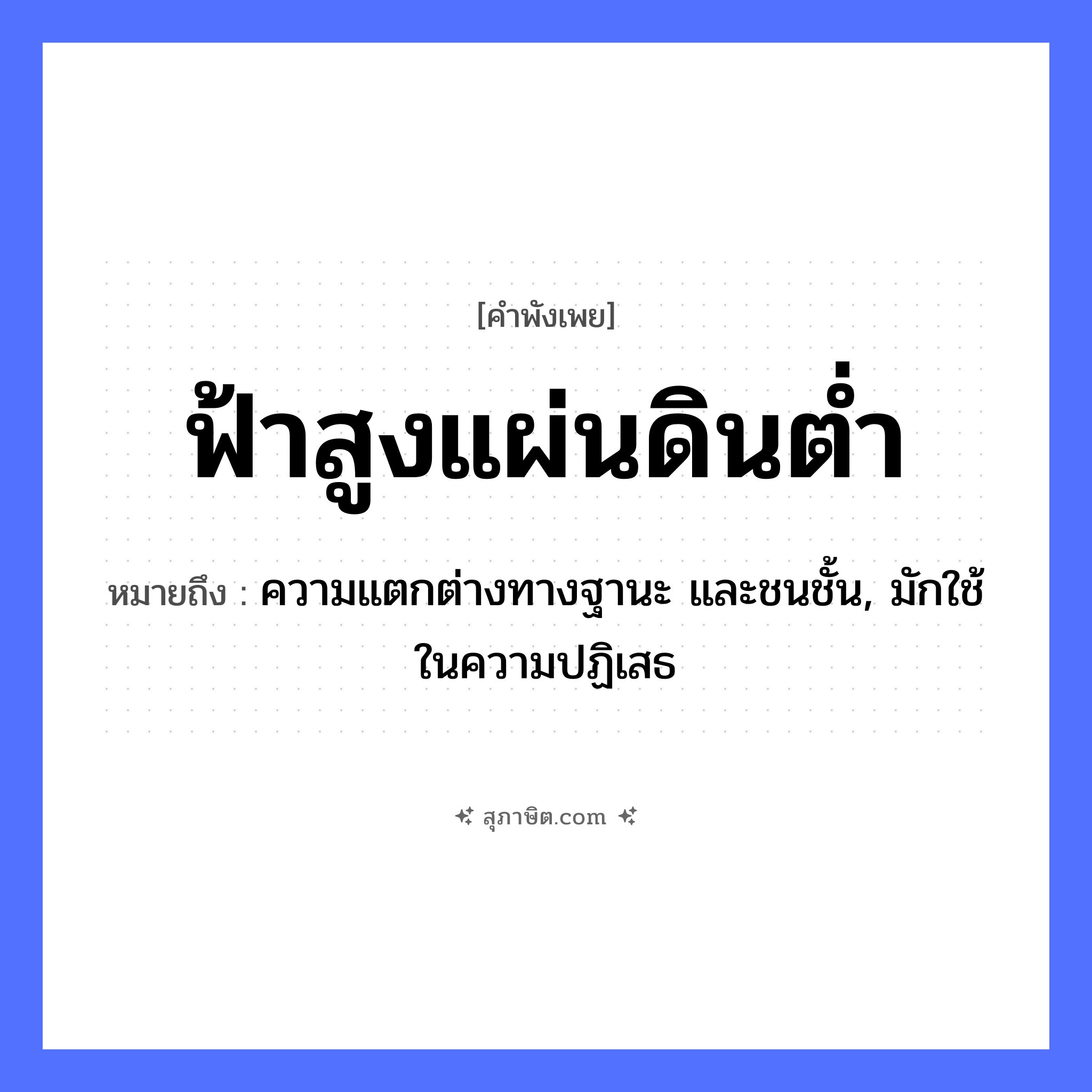 คำสุภาษิต: ฟ้าสูงแผ่นดินต่ำ หมายถึง?, หมายถึง ความแตกต่างทางฐานะ และชนชั้น, มักใช้ในความปฏิเสธ คำกริยา ชน ธรรมชาติ ฟ้า, แผ่นดิน, ดิน