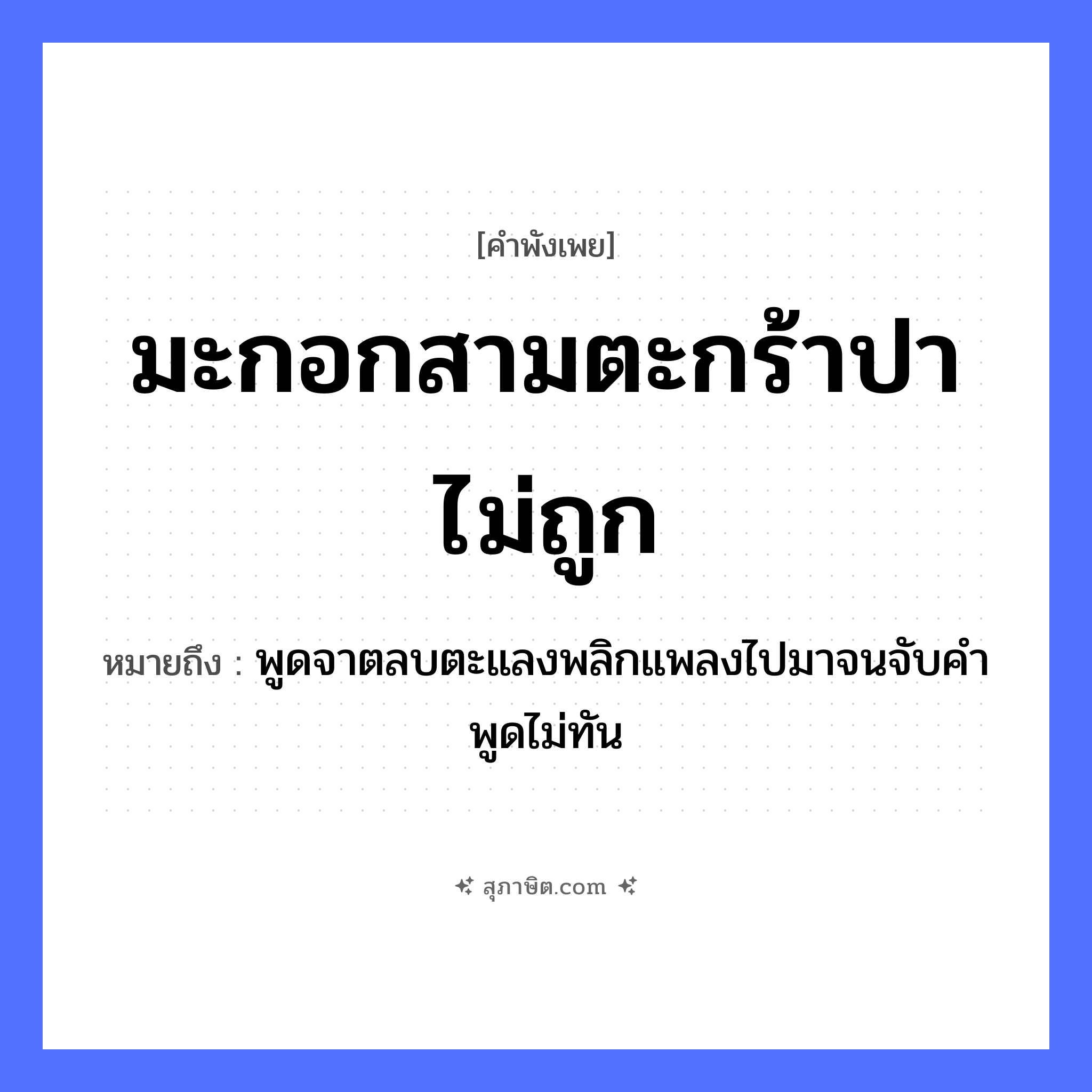 คำสุภาษิต: มะกอกสามตะกร้าปาไม่ถูก หมายถึง?, หมายถึง พูดจาตลบตะแลงพลิกแพลงไปมาจนจับคำพูดไม่ทัน คำกริยา จับ