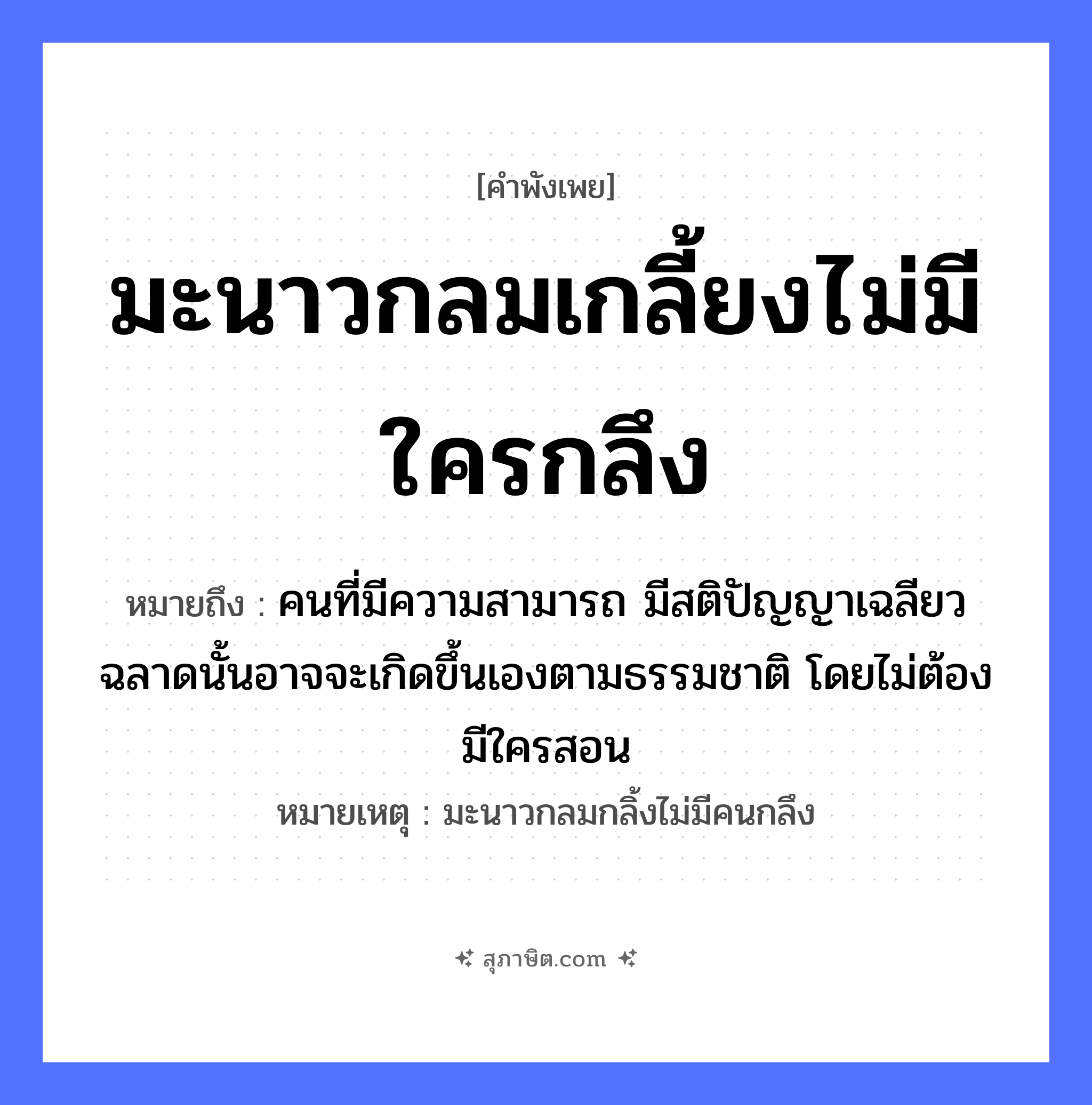 คำสุภาษิต: มะนาวกลมเกลี้ยงไม่มีใครกลึง หมายถึง?, หมายถึง คนที่มีความสามารถ มีสติปัญญาเฉลียวฉลาดนั้นอาจจะเกิดขึ้นเองตามธรรมชาติ โดยไม่ต้องมีใครสอน หมายเหตุ มะนาวกลมกลิ้งไม่มีคนกลึง คำนาม คน