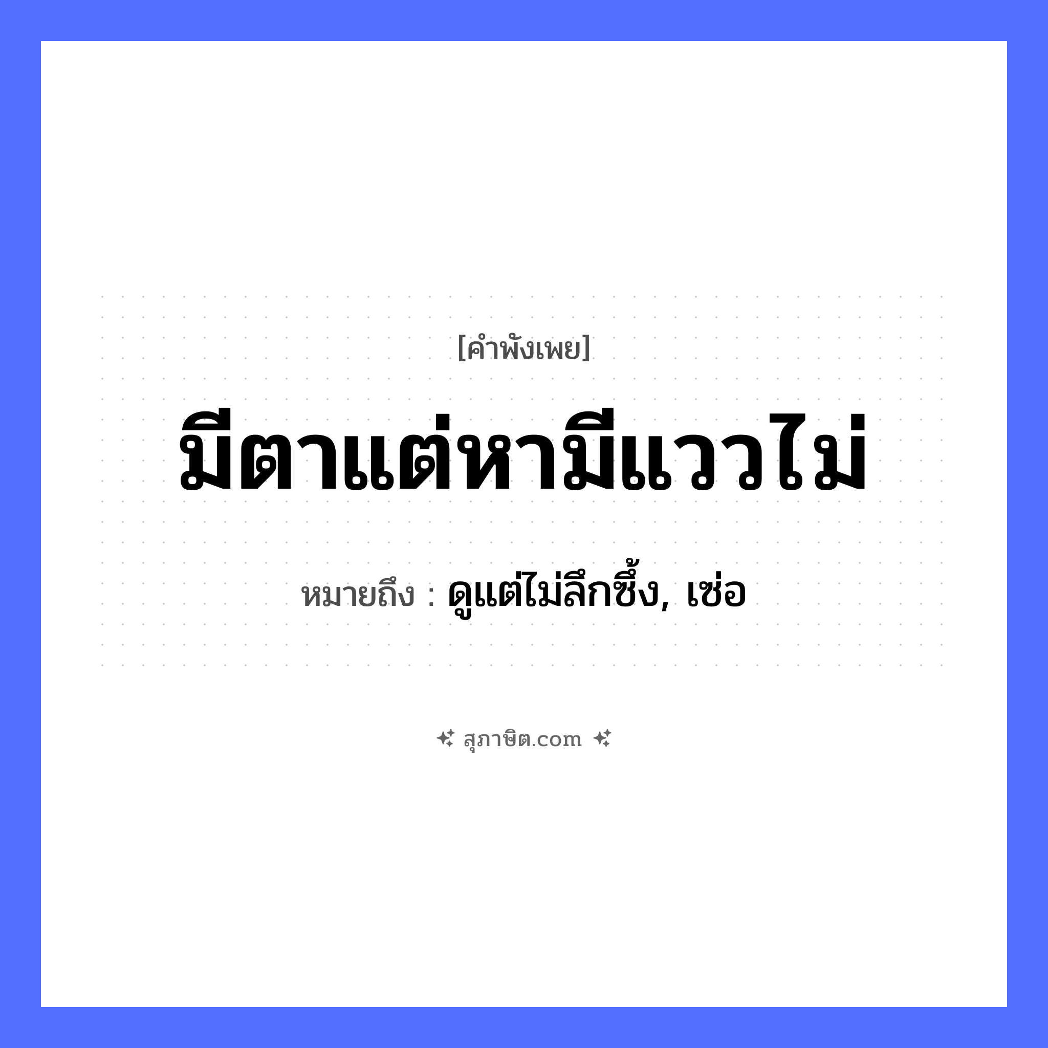 คำสุภาษิต: มีตาแต่หามีแววไม่ หมายถึง?, หมายถึง ดูแต่ไม่ลึกซึ้ง, เซ่อ คำนาม แวว อวัยวะ ตา หมวด คำพังเพย
