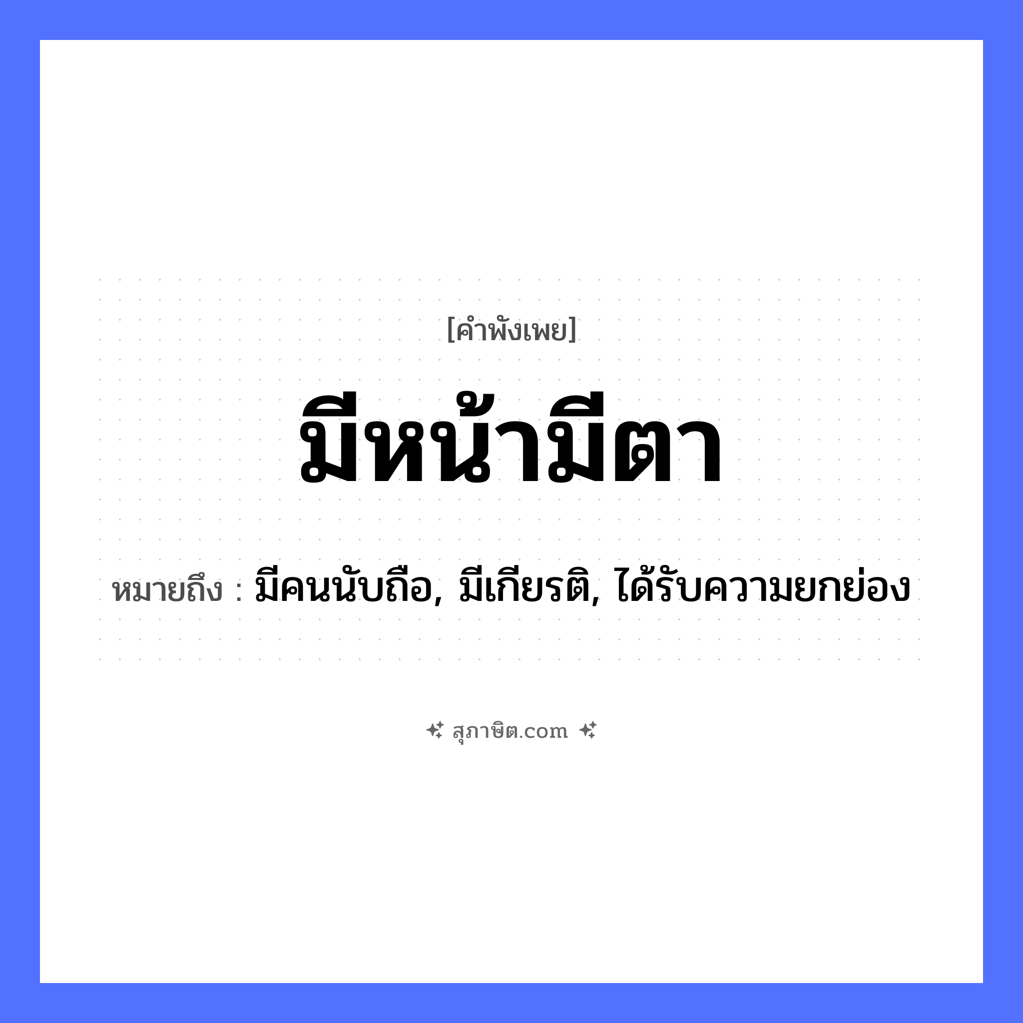 คำสุภาษิต: มีหน้ามีตา หมายถึง?, หมายถึง มีคนนับถือ, มีเกียรติ, ได้รับความยกย่อง คำนาม คน อวัยวะ หน้า, ตา