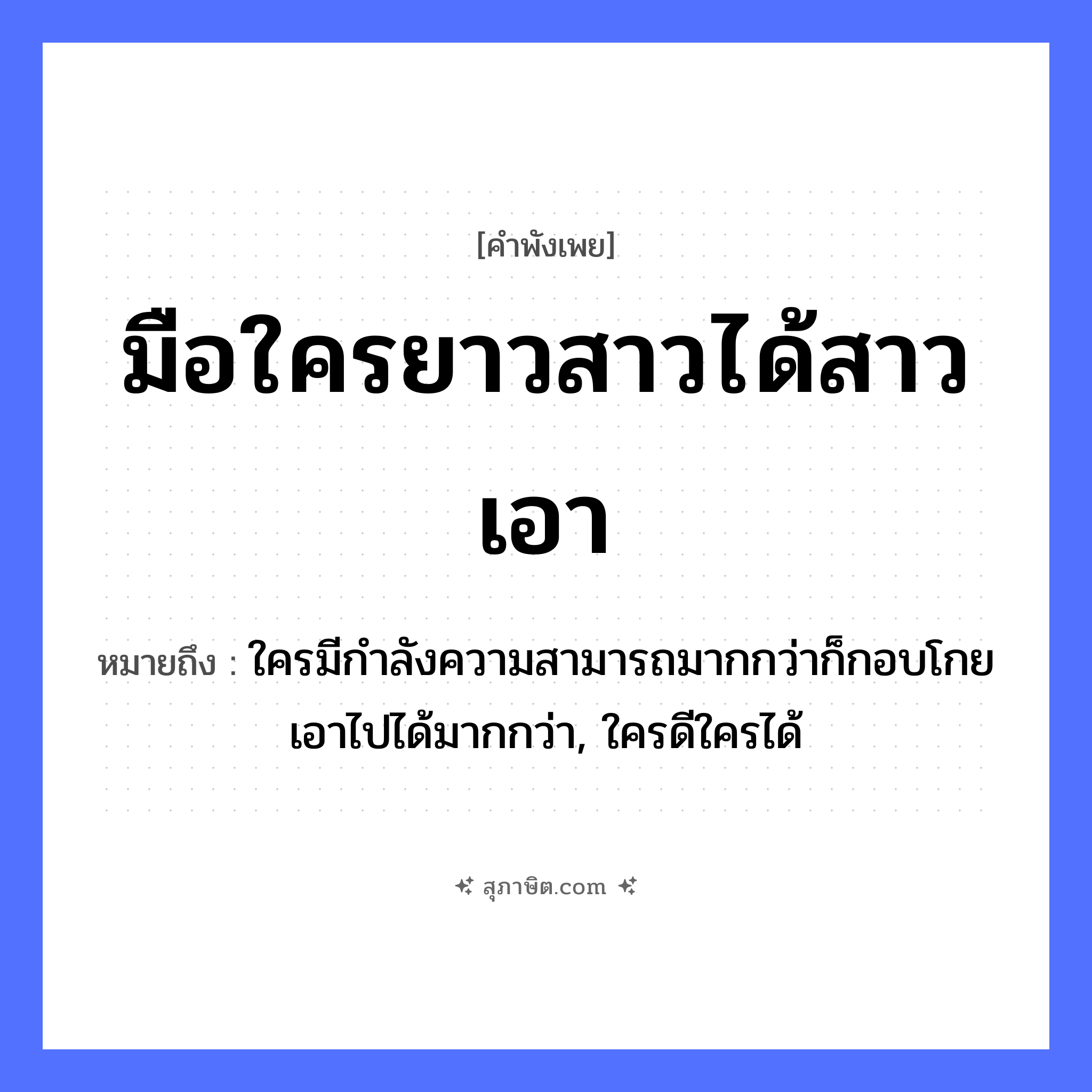 คำสุภาษิต: มือใครยาวสาวได้สาวเอา หมายถึง?, หมายถึง ใครมีกำลังความสามารถมากกว่าก็กอบโกยเอาไปได้มากกว่า, ใครดีใครได้ อวัยวะ มือ
