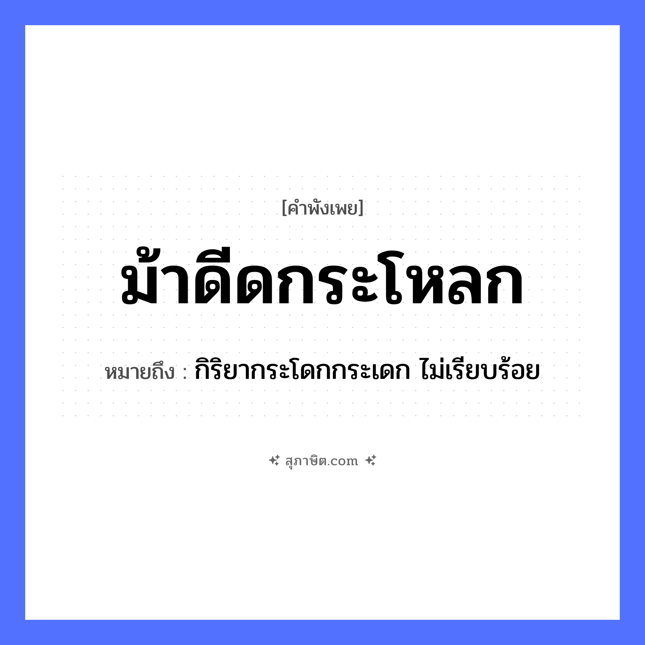 คำสุภาษิต: ม้าดีดกระโหลก หมายถึง?, หมายถึง กิริยากระโดกกระเดก ไม่เรียบร้อย สัตว์ ม้า อวัยวะ กระโหลก คำกริยา ดีด หมวด คำพังเพย