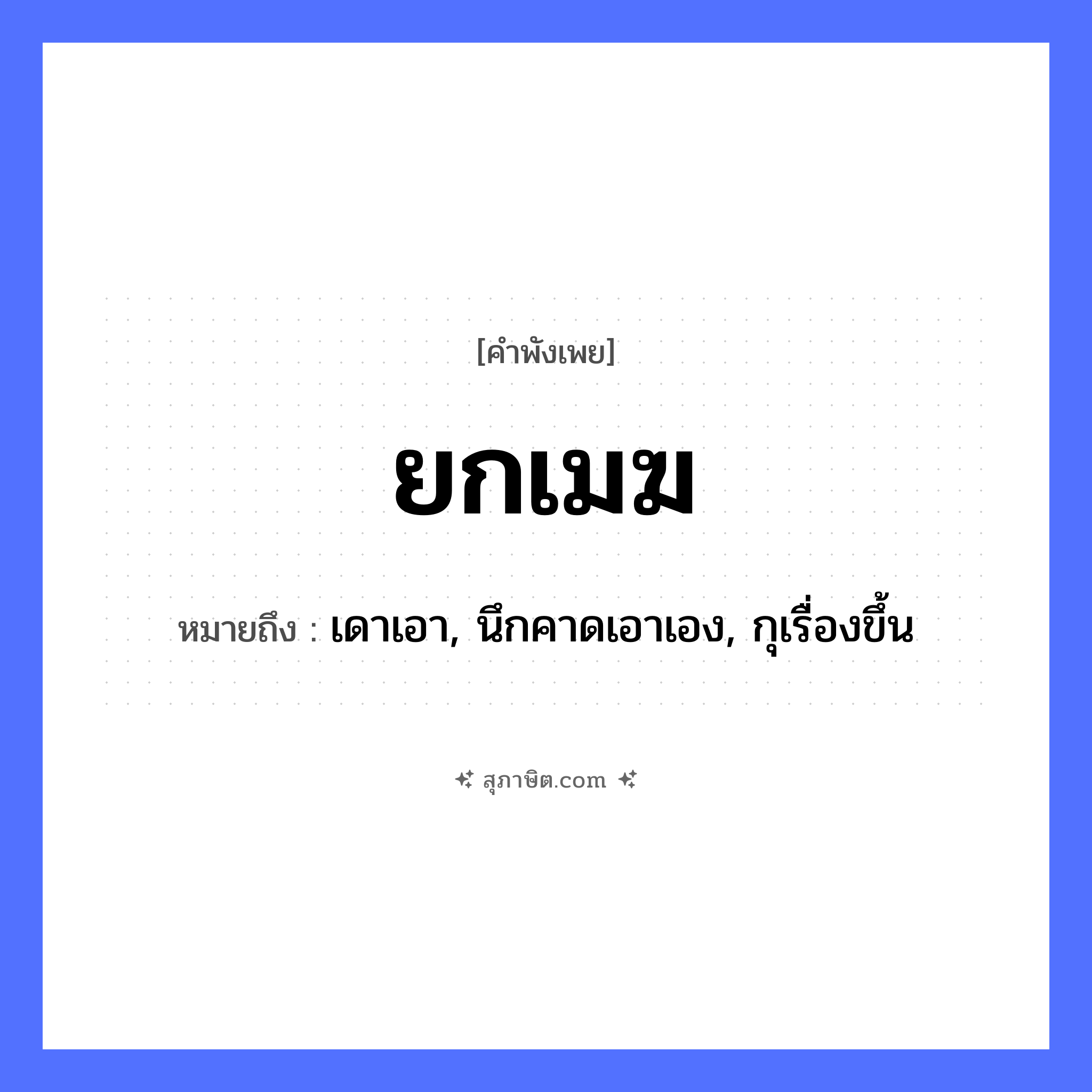 คำสุภาษิต: ยกเมฆ หมายถึง?, หมายถึง เดาเอา, นึกคาดเอาเอง, กุเรื่องขึ้น