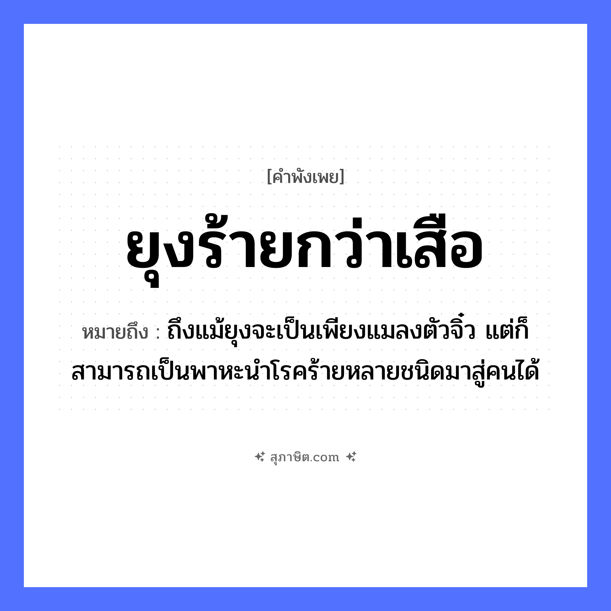 คำสุภาษิต: ยุงร้ายกว่าเสือ หมายถึง?, หมายถึง ถึงแม้ยุงจะเป็นเพียงแมลงตัวจิ๋ว แต่ก็สามารถเป็นพาหะนำโรคร้ายหลายชนิดมาสู่คนได้ คำนาม คน สัตว์ เสือ อวัยวะ ตัว