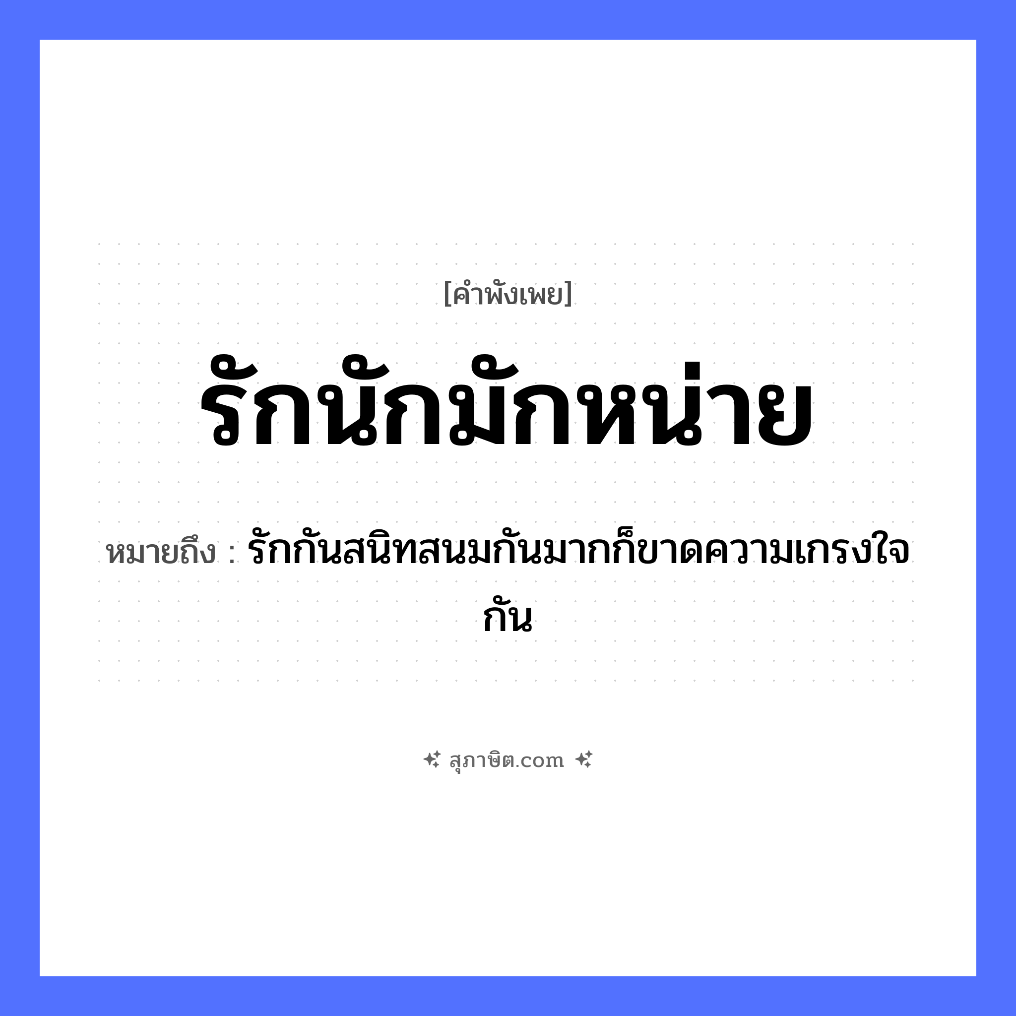 คำสุภาษิต: รักนักมักหน่าย หมายถึง?, หมายถึง รักกันสนิทสนมกันมากก็ขาดความเกรงใจกัน อวัยวะ ใจ คำกริยา รัก