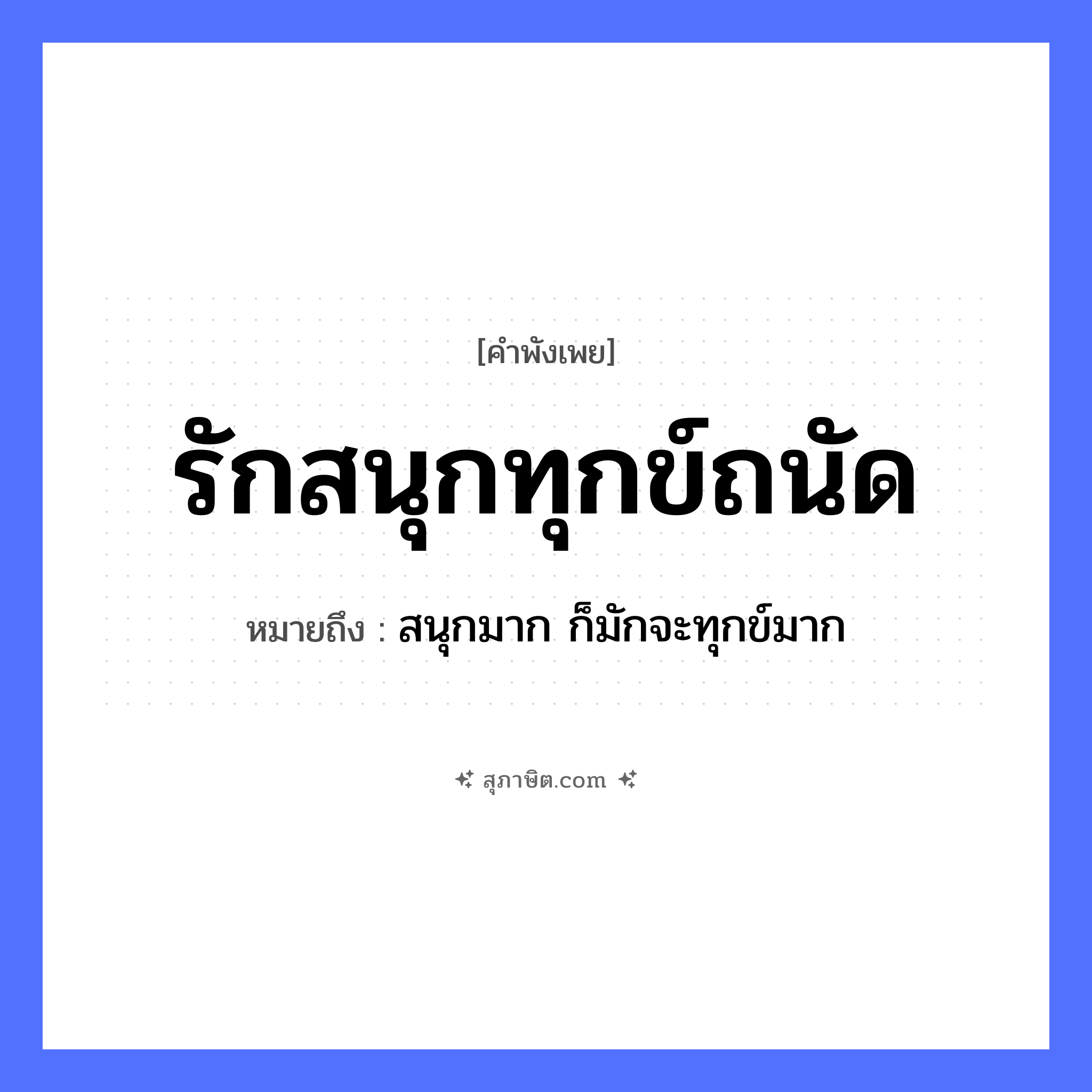 คำสุภาษิต: รักสนุกทุกข์ถนัด หมายถึง?, หมายถึง สนุกมาก ก็มักจะทุกข์มาก คำกริยา รัก