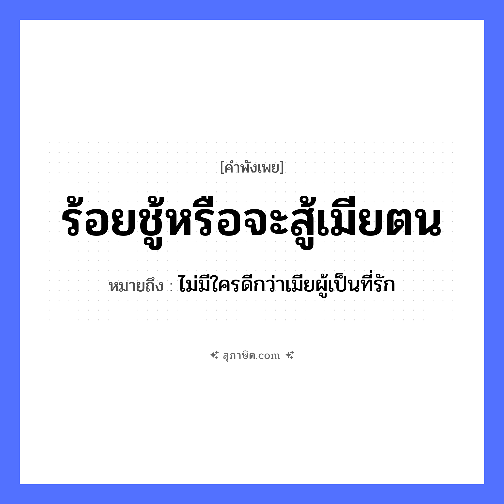 คำสุภาษิต: ร้อยชู้หรือจะสู้เมียตน หมายถึง?, หมายถึง ไม่มีใครดีกว่าเมียผู้เป็นที่รัก คำกริยา สู้, รัก