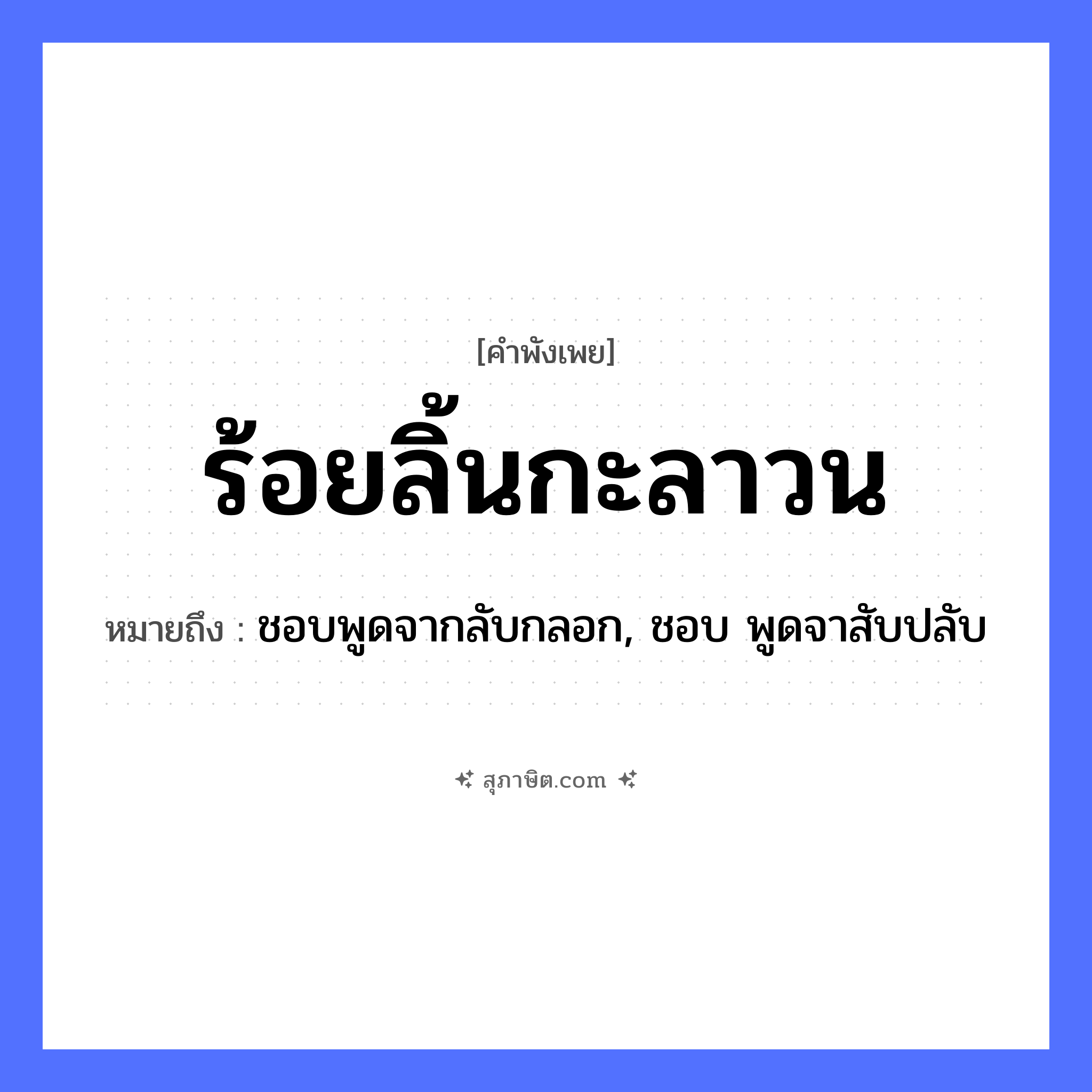คำสุภาษิต: ร้อยลิ้นกะลาวน หมายถึง?, หมายถึง ชอบพูดจากลับกลอก, ชอบ พูดจาสับปลับ
