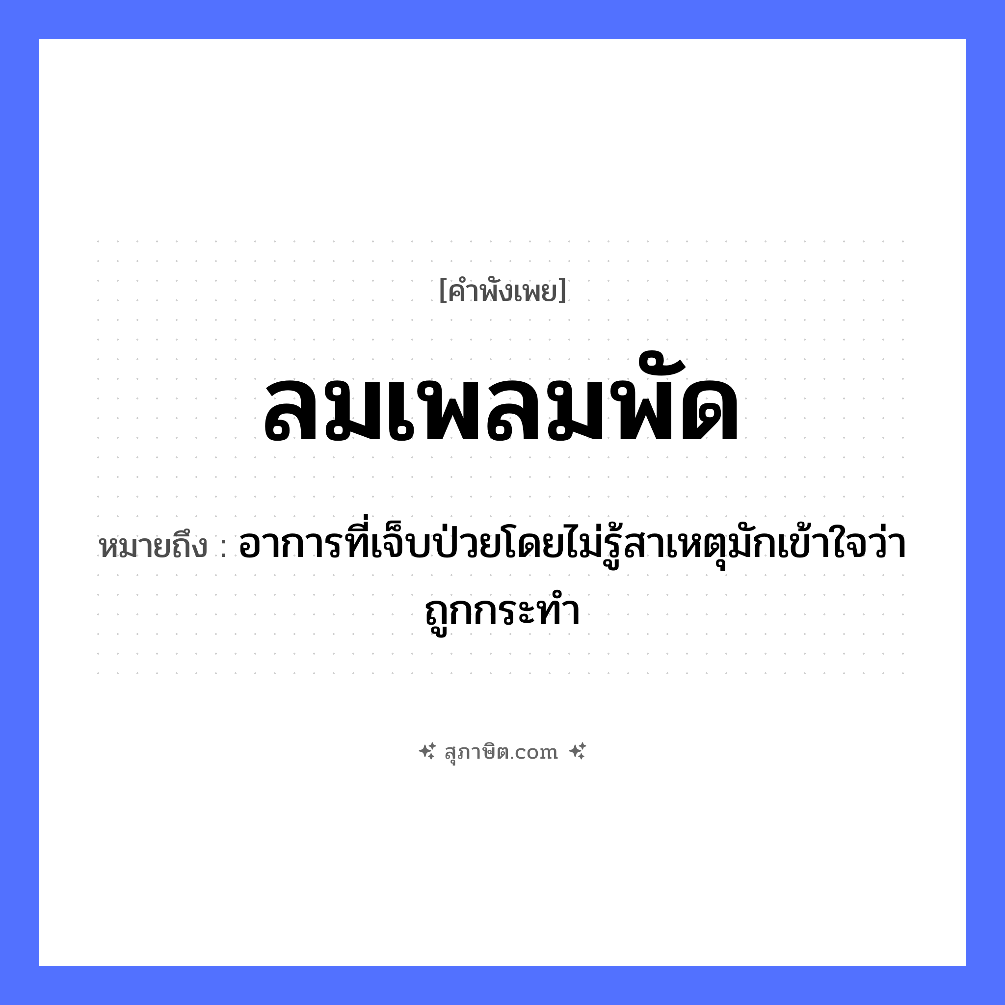 คำสุภาษิต: ลมเพลมพัด หมายถึง?, หมายถึง อาการที่เจ็บป่วยโดยไม่รู้สาเหตุมักเข้าใจว่าถูกกระทำ ธรรมชาติ ลม อวัยวะ ใจ