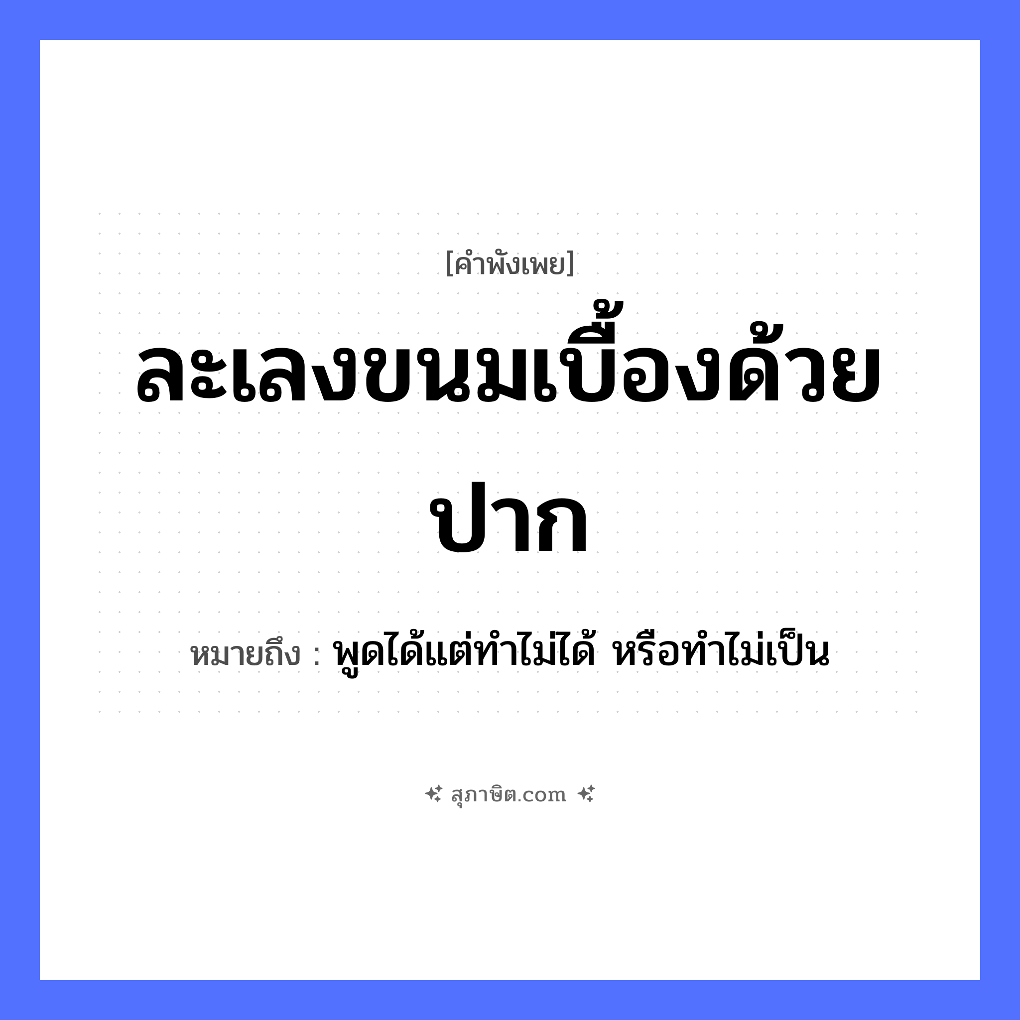 คำสุภาษิต: ละเลงขนมเบื้องด้วยปาก หมายถึง?, หมายถึง พูดได้แต่ทำไม่ได้ หรือทำไม่เป็น อาหาร ขนม อวัยวะ ปาก