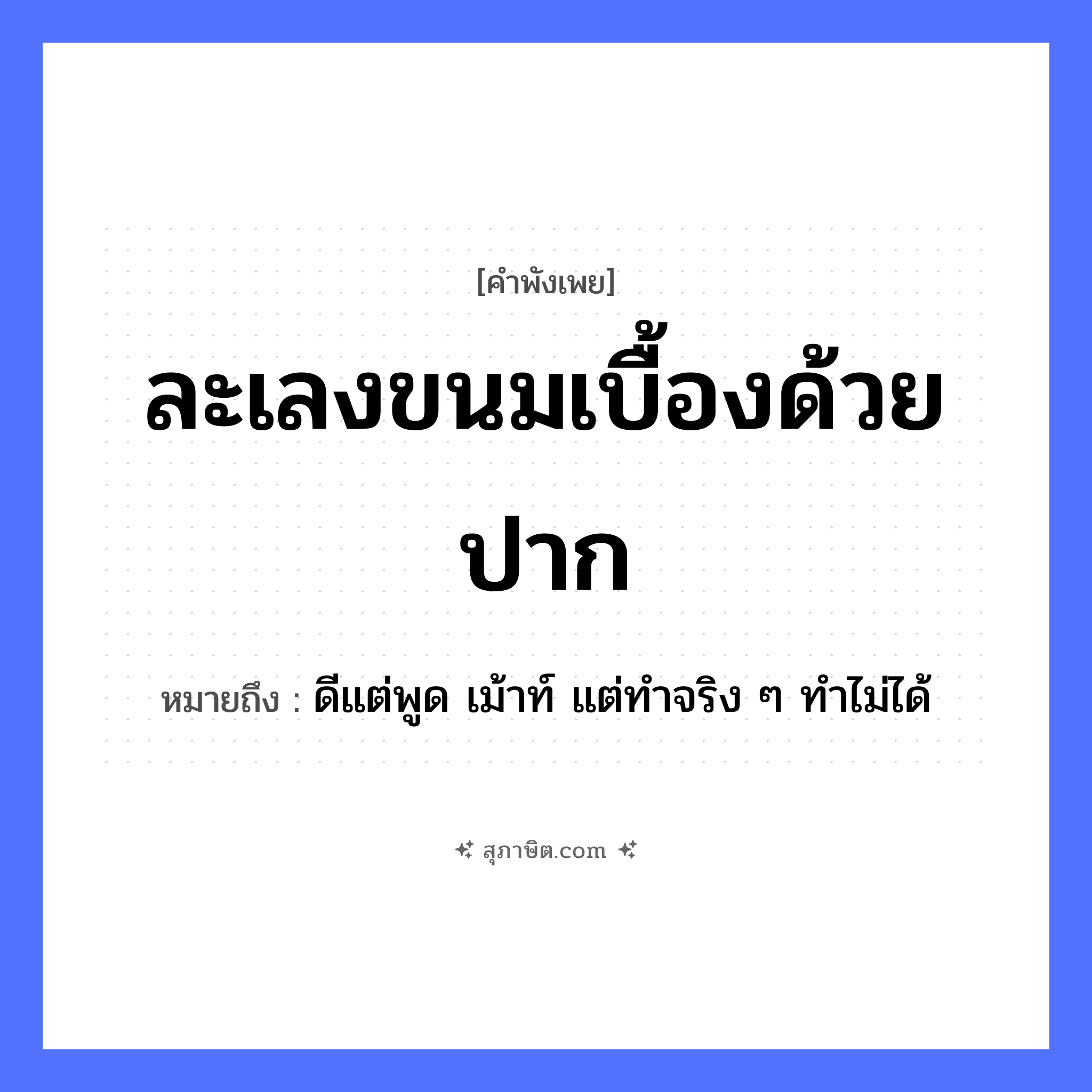 คำสุภาษิต: ละเลงขนมเบื้องด้วยปาก หมายถึง?, หมายถึง ดีแต่พูด เม้าท์ แต่ทำจริง ๆ ทำไม่ได้ อาหาร ขนมเบื้อง อวัยวะ ปาก คำกริยา ละเลง หมวด คำพังเพย