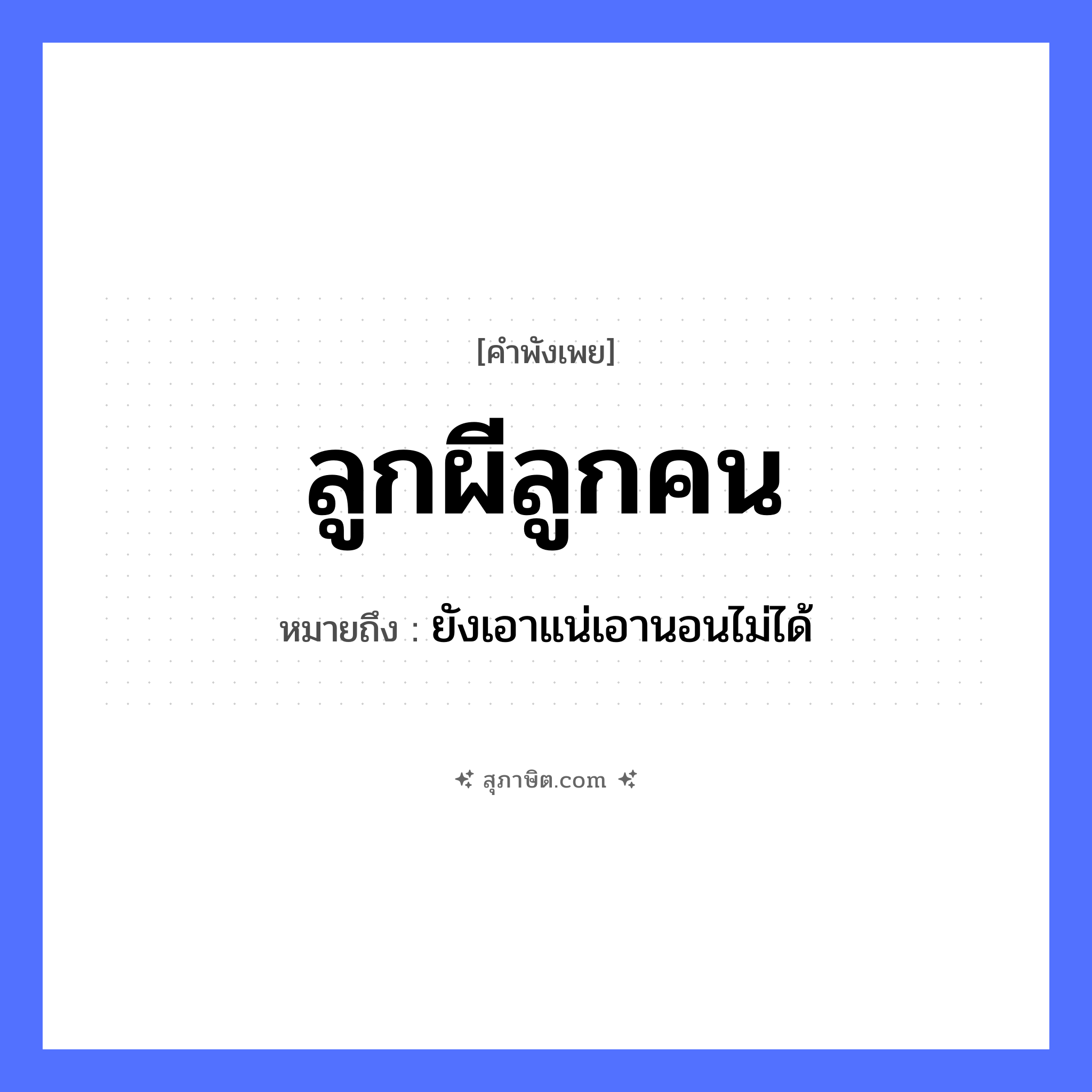 คำสุภาษิต: ลูกผีลูกคน หมายถึง?, หมายถึง ยังเอาแน่เอานอนไม่ได้ คำนาม ผี, คน คำกริยา นอน ครอบครัว ลูก