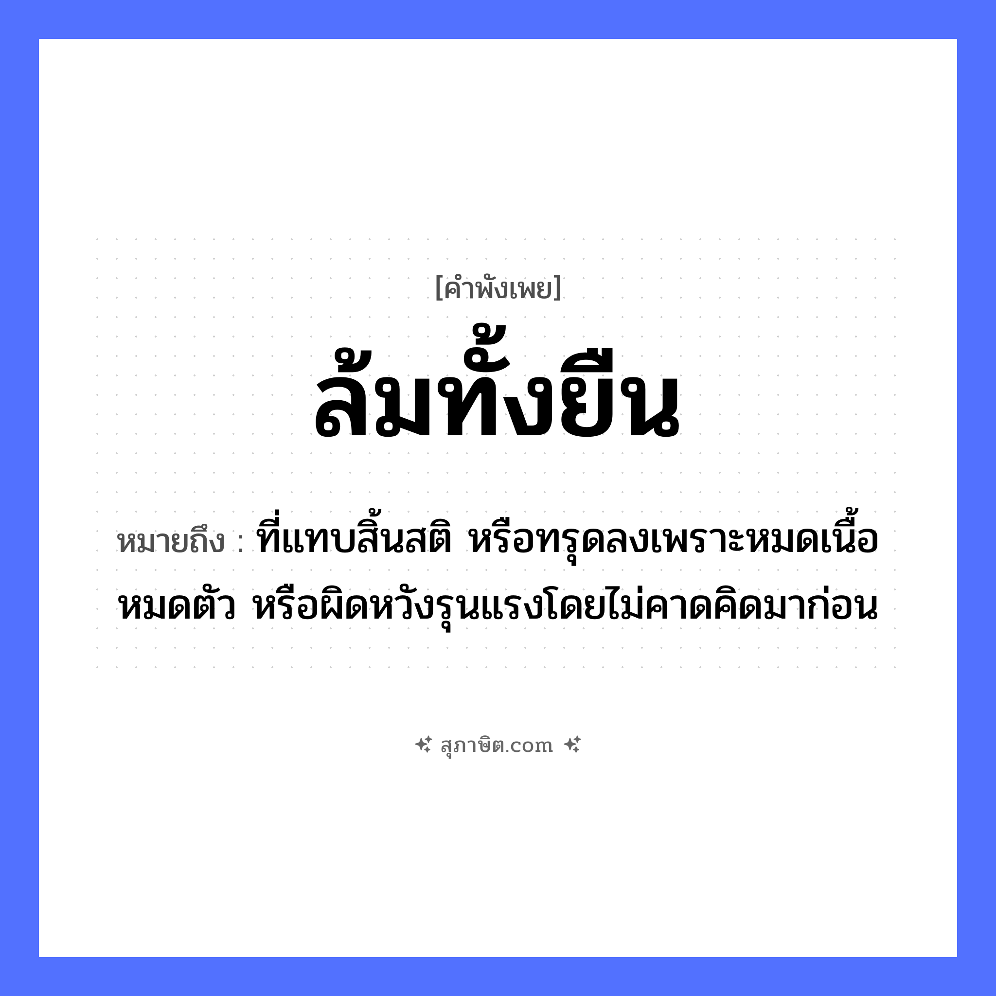 คำสุภาษิต: ล้มทั้งยืน หมายถึง?, หมายถึง ที่แทบสิ้นสติ หรือทรุดลงเพราะหมดเนื้อหมดตัว หรือผิดหวังรุนแรงโดยไม่คาดคิดมาก่อน อวัยวะ เนื้อ, ตัว
