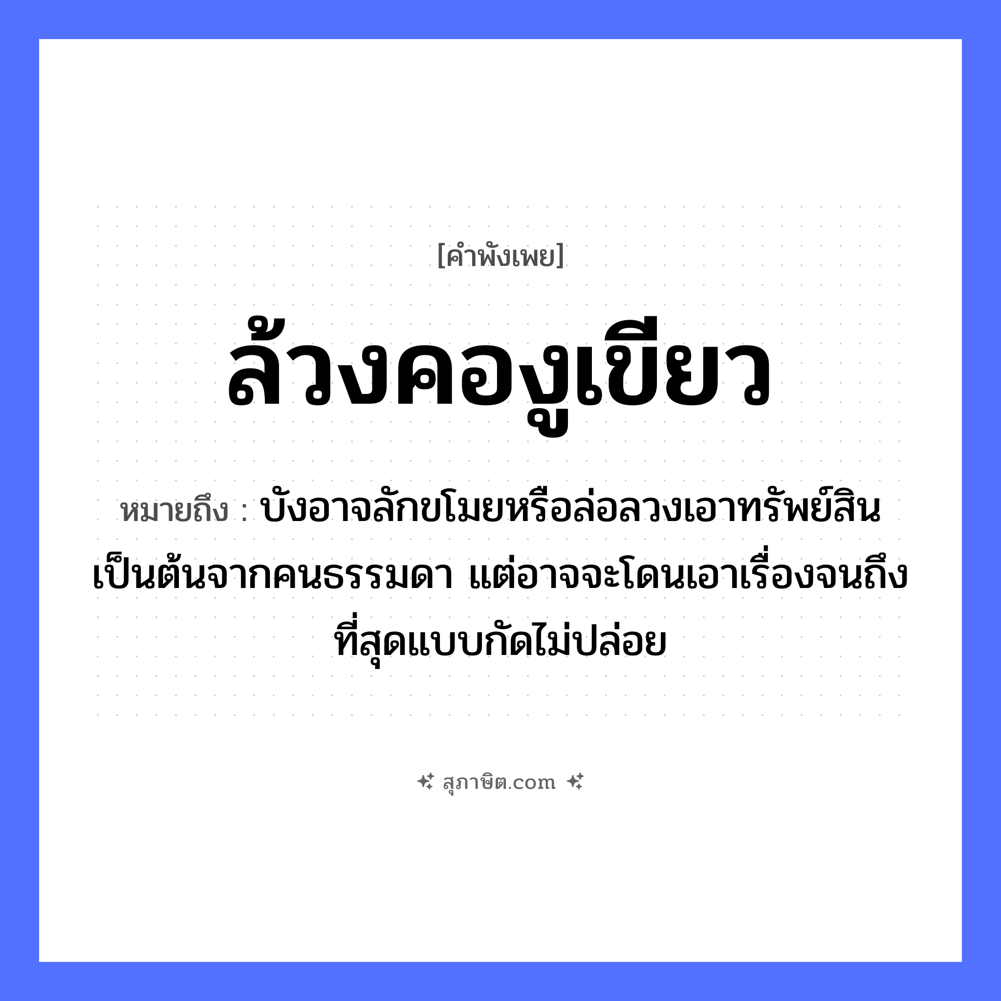 คำสุภาษิต: ล้วงคองูเขียว หมายถึง?, หมายถึง บังอาจลักขโมยหรือล่อลวงเอาทรัพย์สินเป็นต้นจากคนธรรมดา แต่อาจจะโดนเอาเรื่องจนถึงที่สุดแบบกัดไม่ปล่อย คำนาม คน สัตว์ งู อวัยวะ คอ
