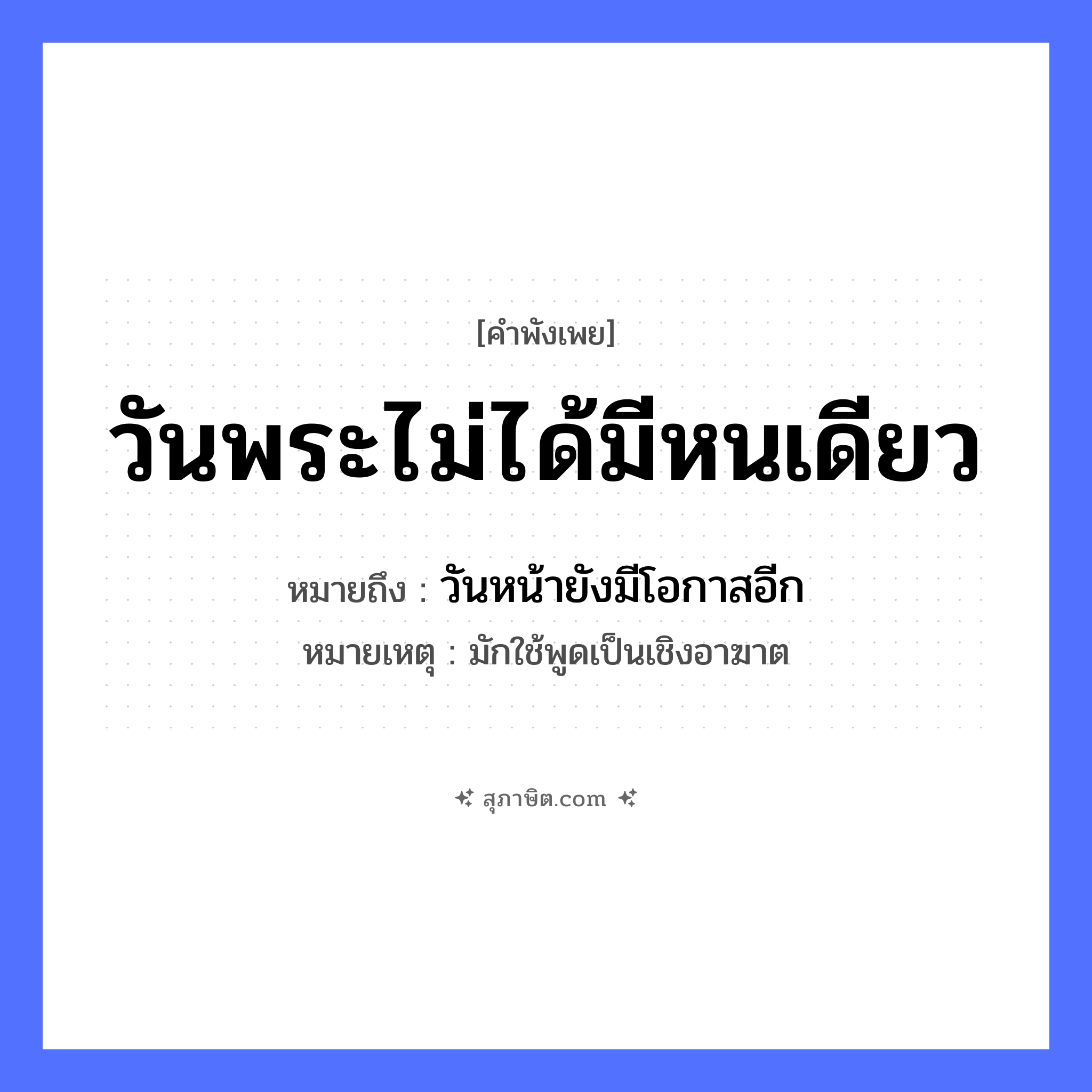 คำสุภาษิต: วันพระไม่ได้มีหนเดียว หมายถึง?, หมายถึง วันหน้ายังมีโอกาสอีก หมายเหตุ มักใช้พูดเป็นเชิงอาฆาต คำนาม พระ อาชีพ พระ อวัยวะ หน้า
