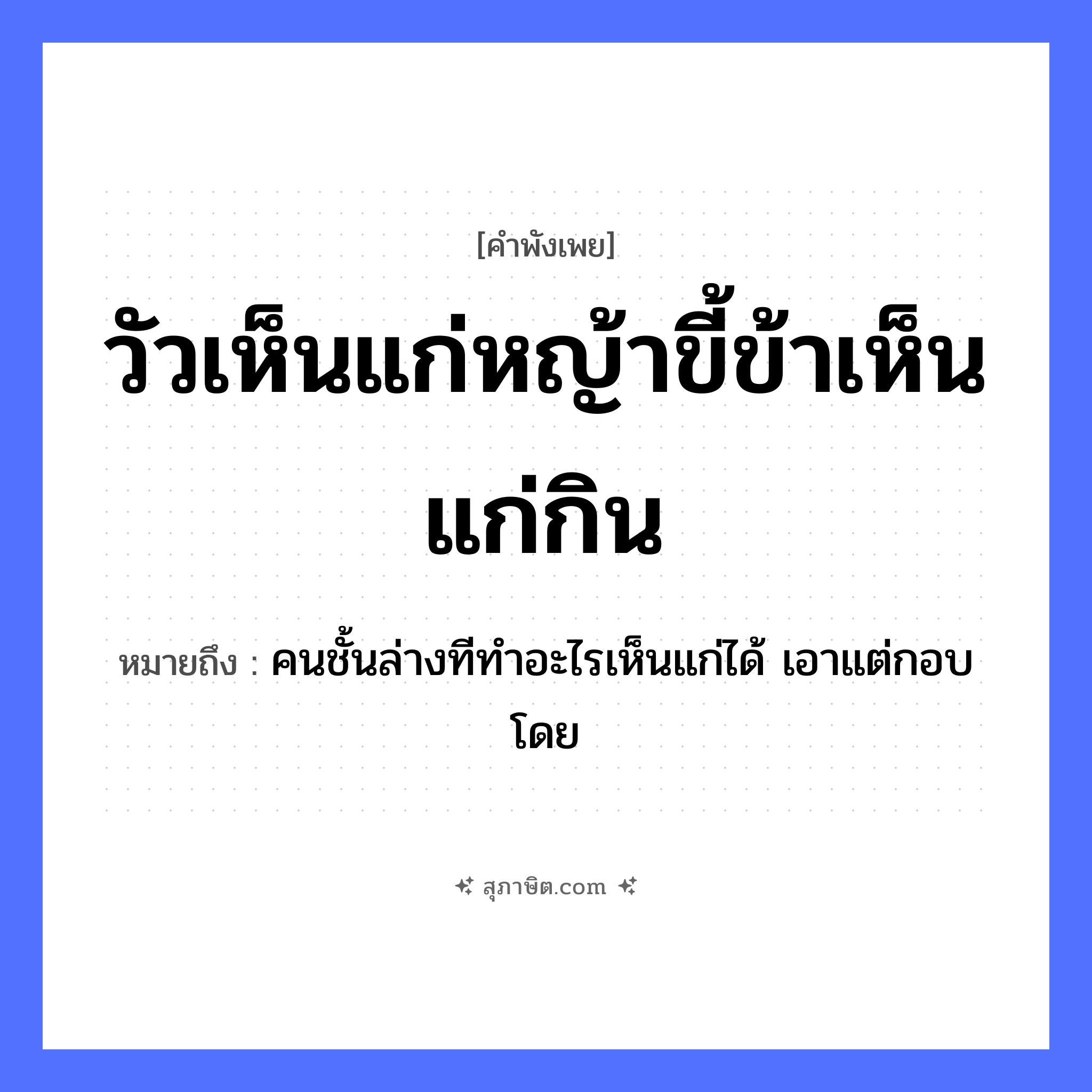 คำสุภาษิต: วัวเห็นแก่หญ้าขี้ข้าเห็นแก่กิน หมายถึง?, หมายถึง คนชั้นล่างทีทำอะไรเห็นแก่ได้ เอาแต่กอบโดย คำนาม คน สัตว์ วัว ธรรมชาติ หญ้า