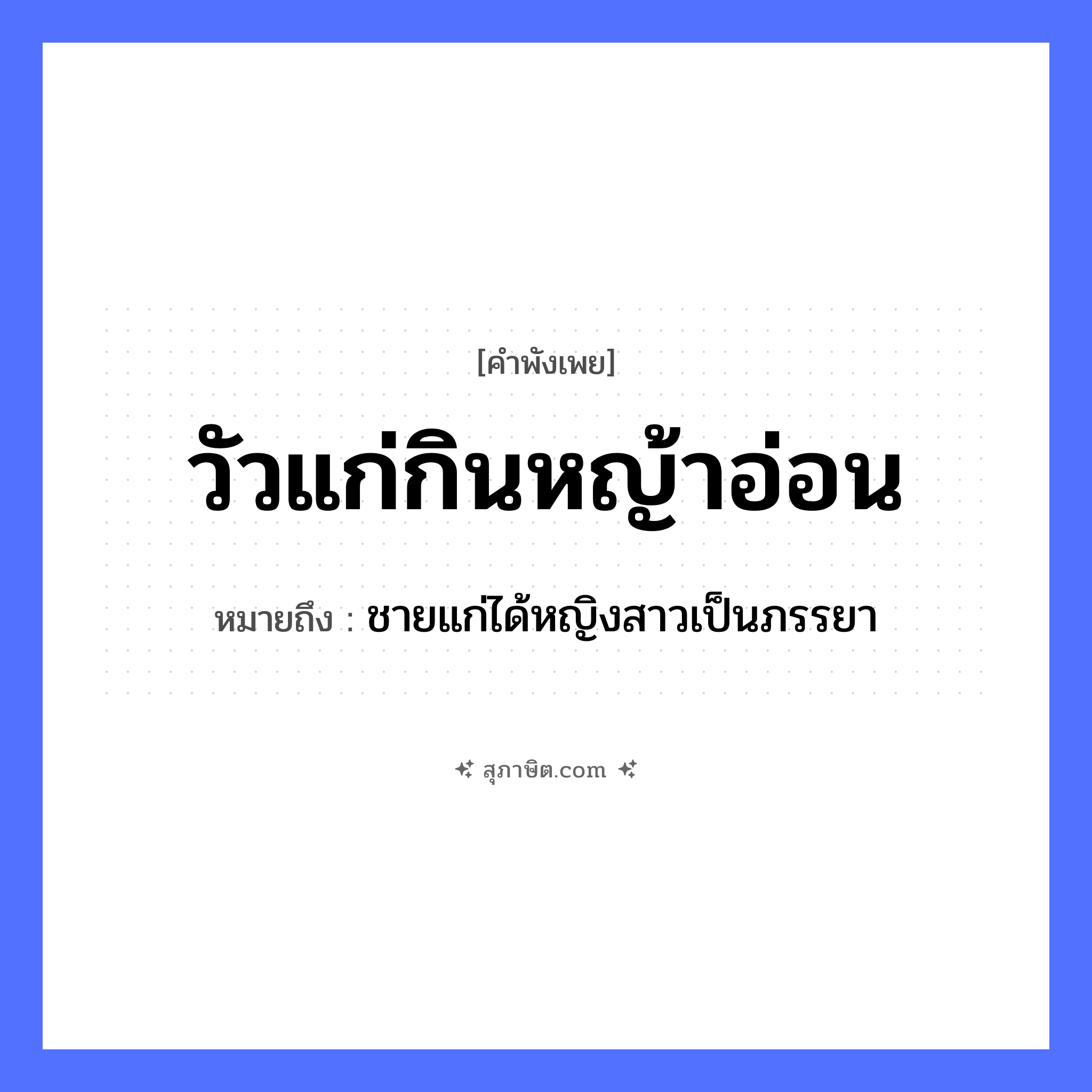 คำสุภาษิต: วัวแก่กินหญ้าอ่อน หมายถึง?, หมายถึง ชายแก่ได้หญิงสาวเป็นภรรยา สัตว์ วัว คำกริยา กิน ธรรมชาติ หญ้า คำนาม วัวแก่, หญ้าอ่อน หมวด คำพังเพย