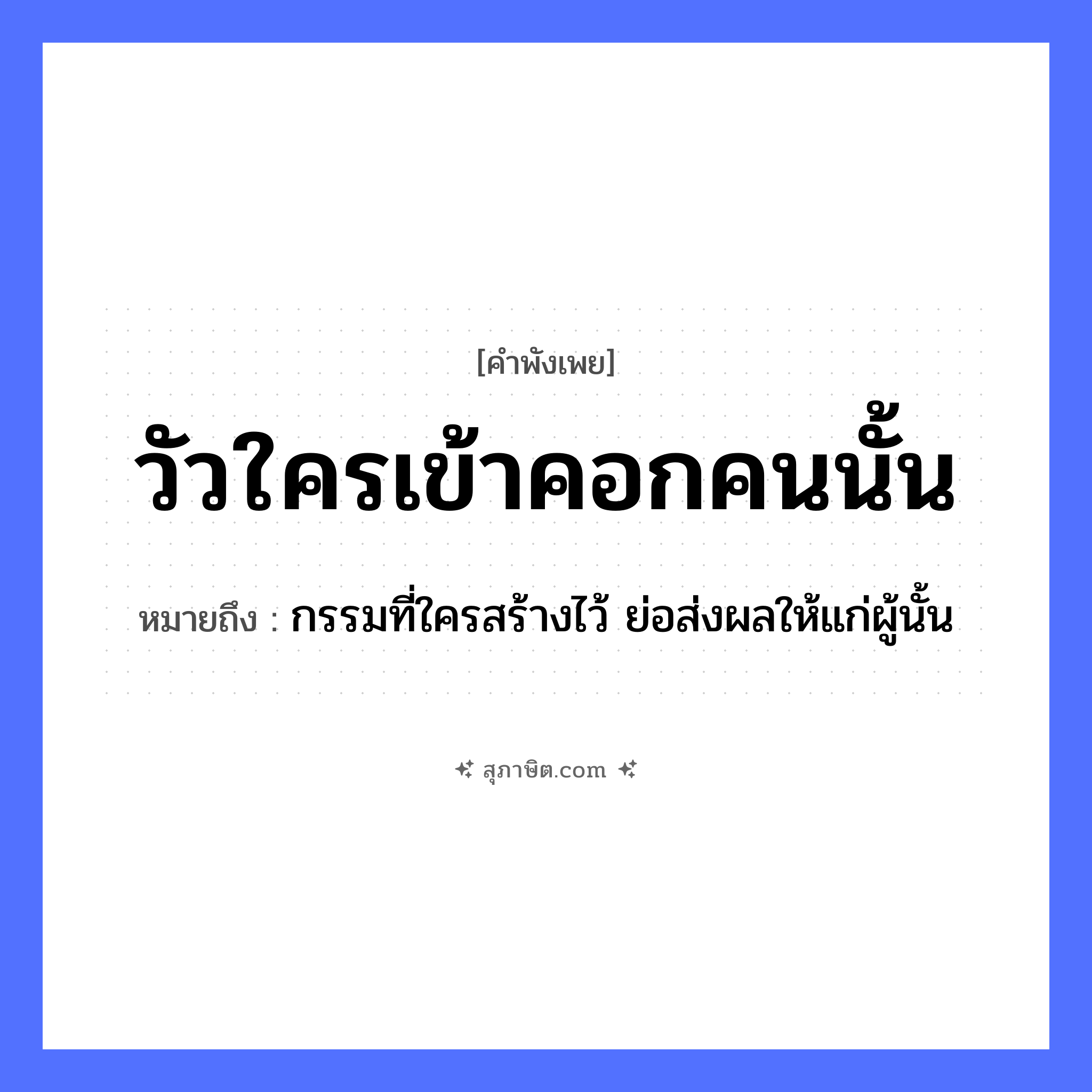 คำสุภาษิต: วัวใครเข้าคอกคนนั้น หมายถึง?, หมายถึง กรรมที่ใครสร้างไว้ ย่อส่งผลให้แก่ผู้นั้น คำนาม คน สัตว์ วัว สถานที่ คอก หมวด คำพังเพย