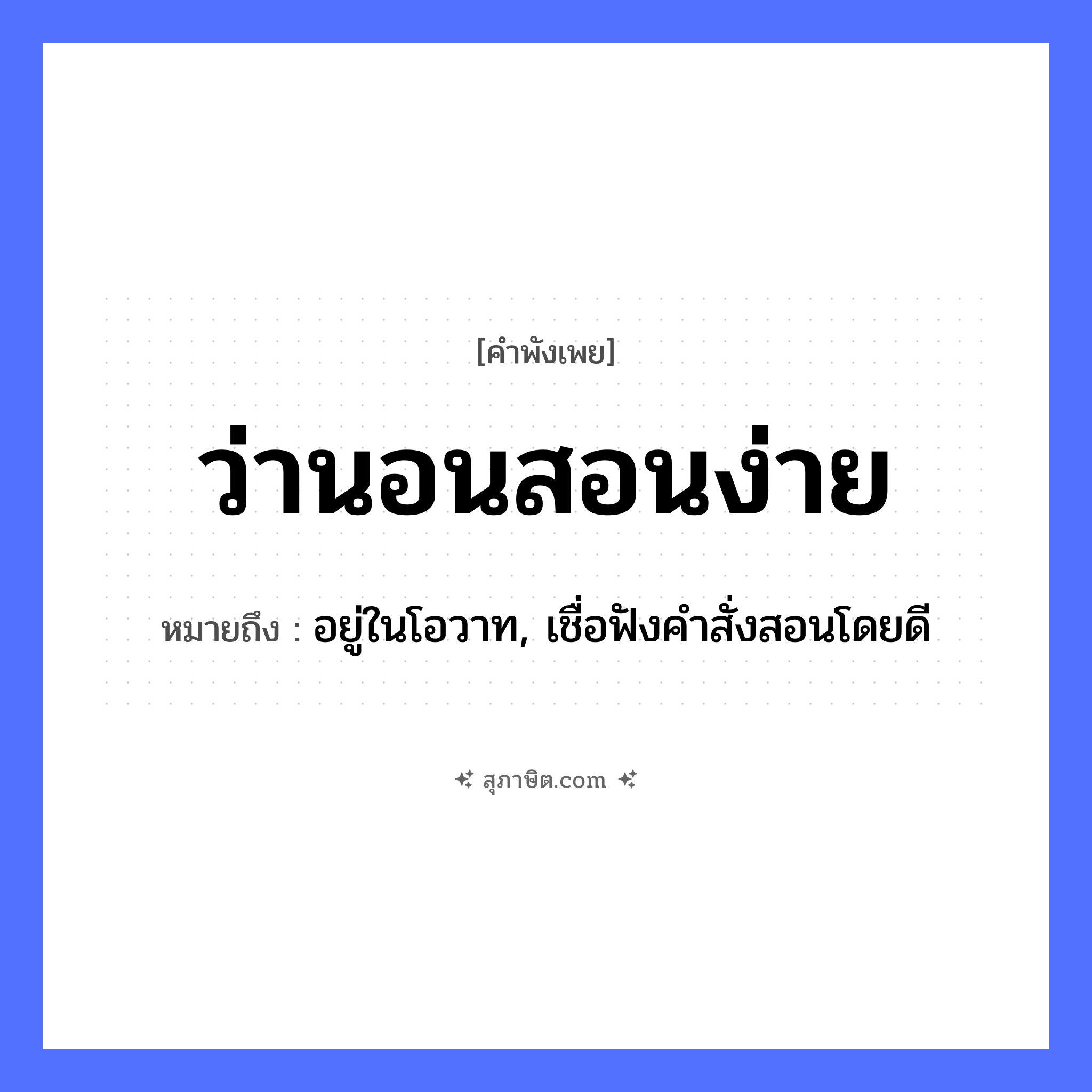 คำสุภาษิต: ว่านอนสอนง่าย หมายถึง?, หมายถึง อยู่ในโอวาท, เชื่อฟังคำสั่งสอนโดยดี คำกริยา ว่า, นอน, สอน คำวิเศษณ์ ง่าย หมวด คำพังเพย