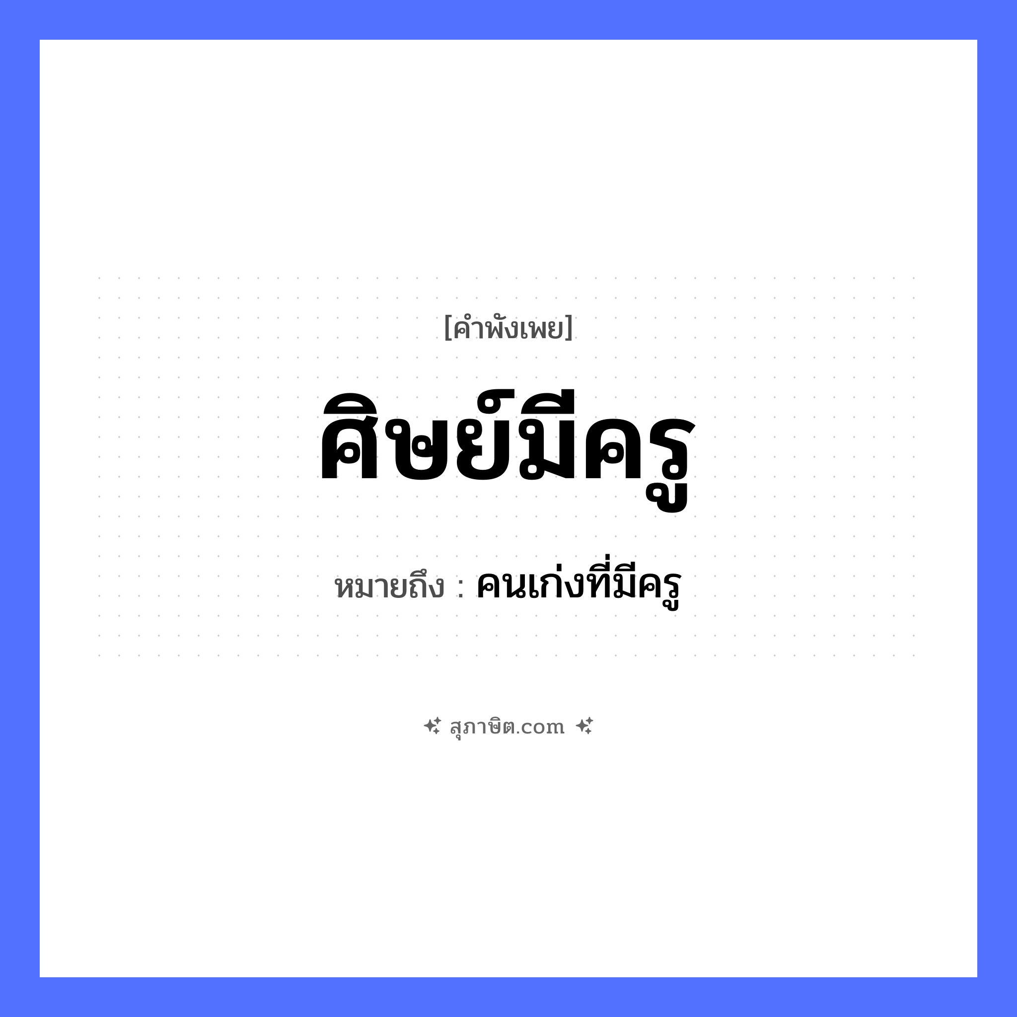 คำสุภาษิต: ศิษย์มีครู หมายถึง?, หมายถึง คนเก่งที่มีครู คำนาม ครู, คน อาชีพ ครู