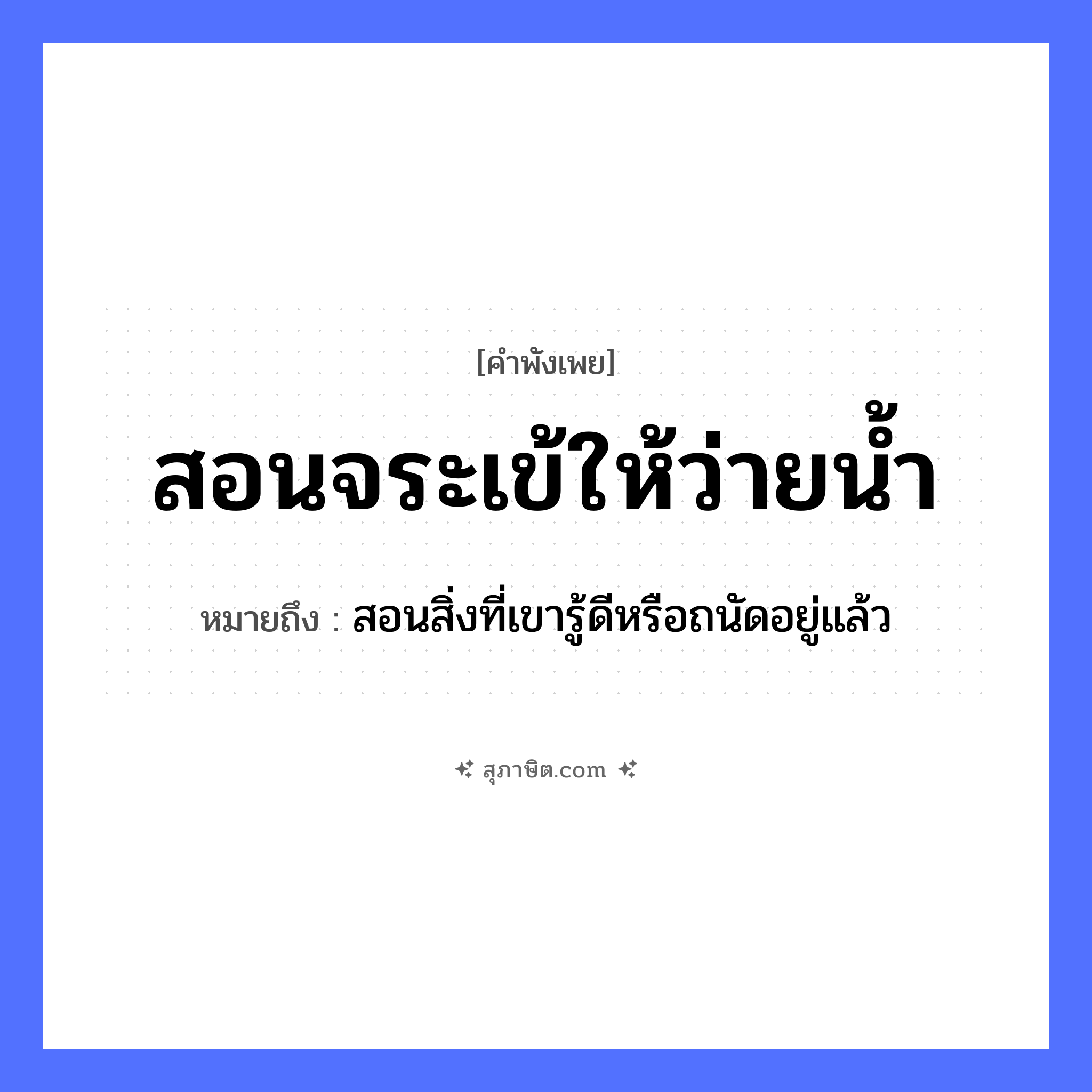 คำสุภาษิต: สอนจระเข้ให้ว่ายน้ำ หมายถึง?, หมายถึง สอนสิ่งที่เขารู้ดีหรือถนัดอยู่แล้ว คำกริยา สอน, ว่าย ธรรมชาติ น้ำ สัตว์ จระเข้ หมวด คำพังเพย
